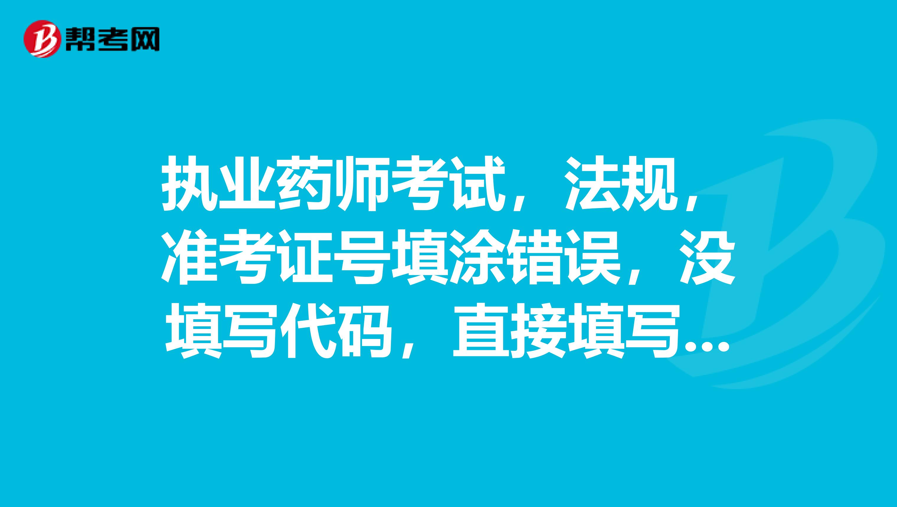 執業藥師考試，法規，準考證號填涂錯誤，沒填寫代碼，直接填寫涂了準考證號，后面兩位是空的，怎么辦