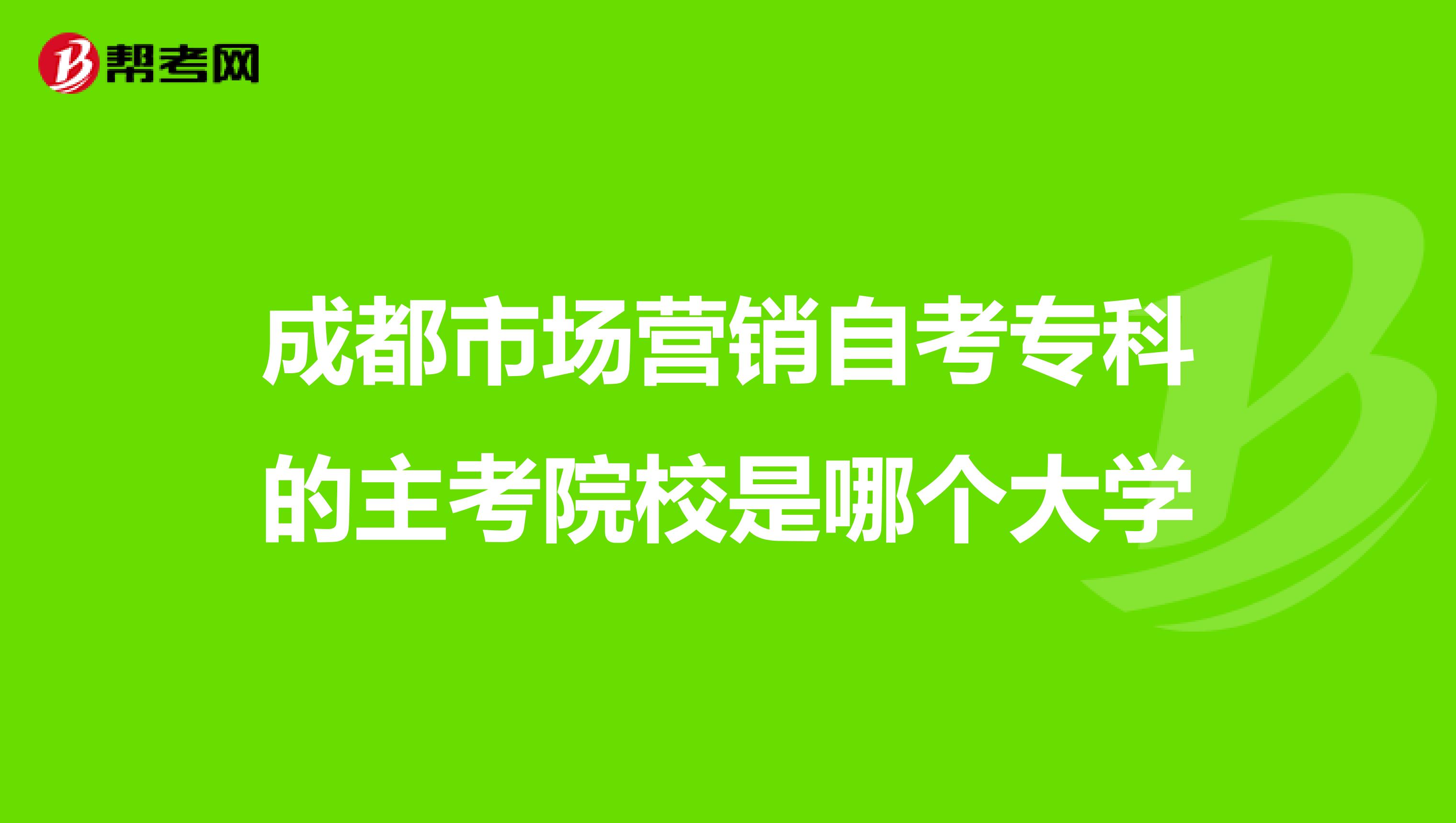 成都市场营销自考专科的主考院校是哪个大学