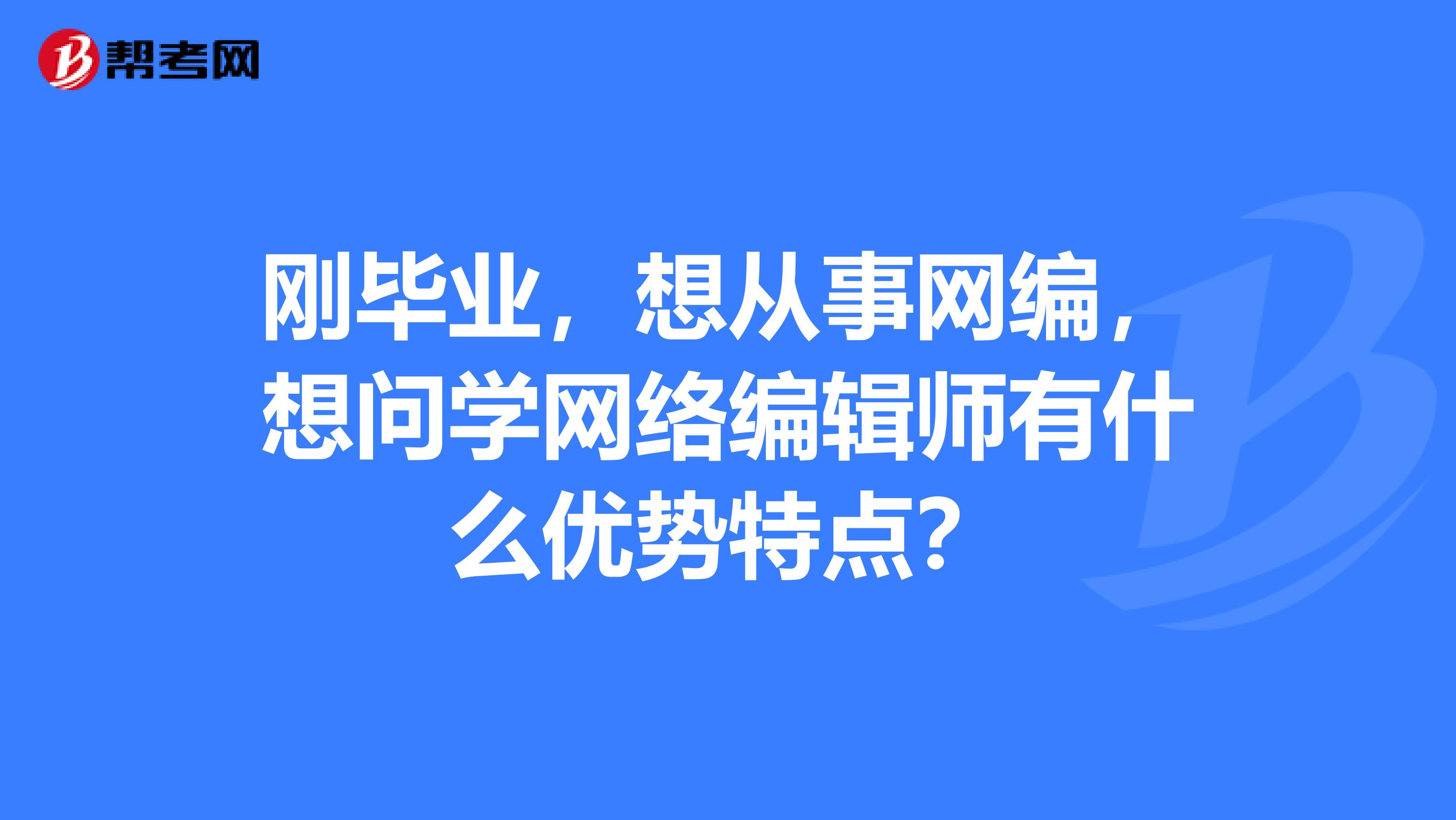 刚毕业,想从事网编,想问学网络编辑师有什么优势特点?