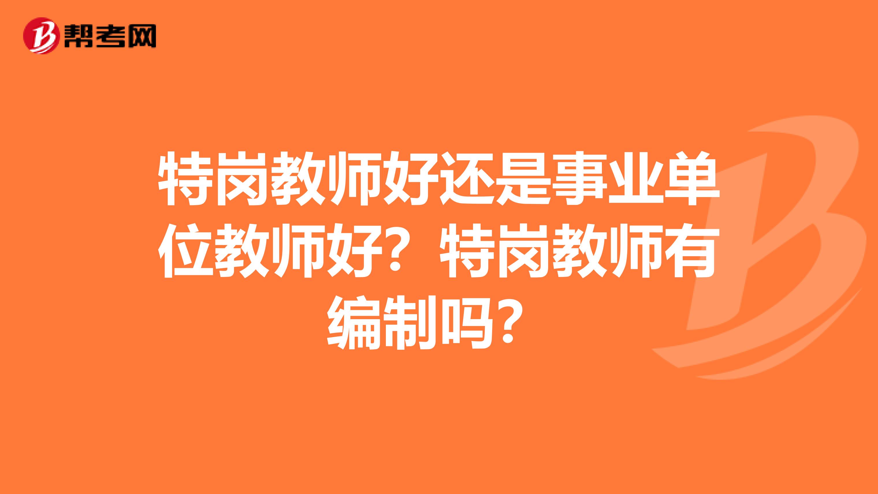 特岗教师好还是事业单位教师好？特岗教师有编制吗？