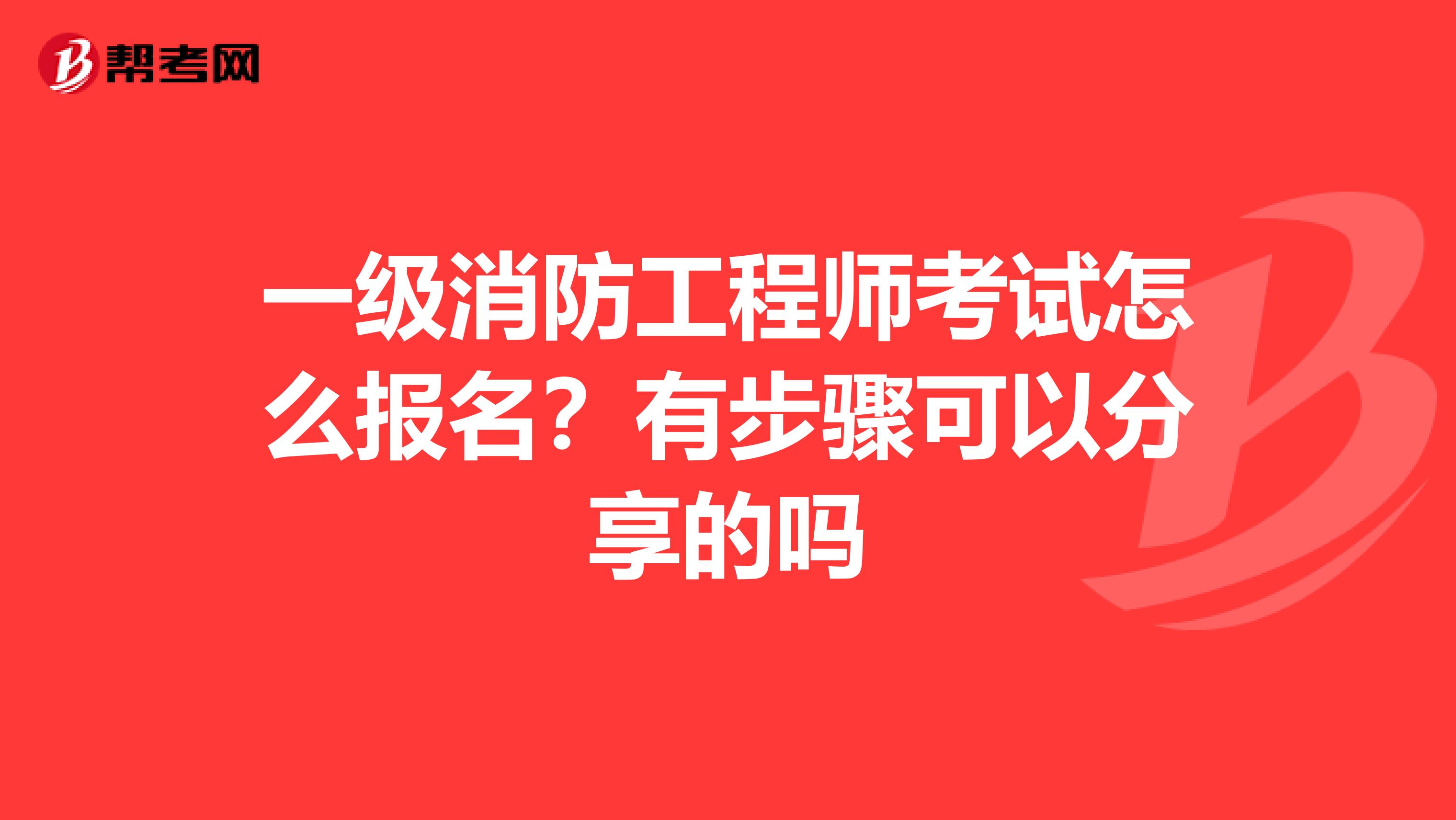 一级消防工程师考试怎么报名?有步骤可以分享的吗