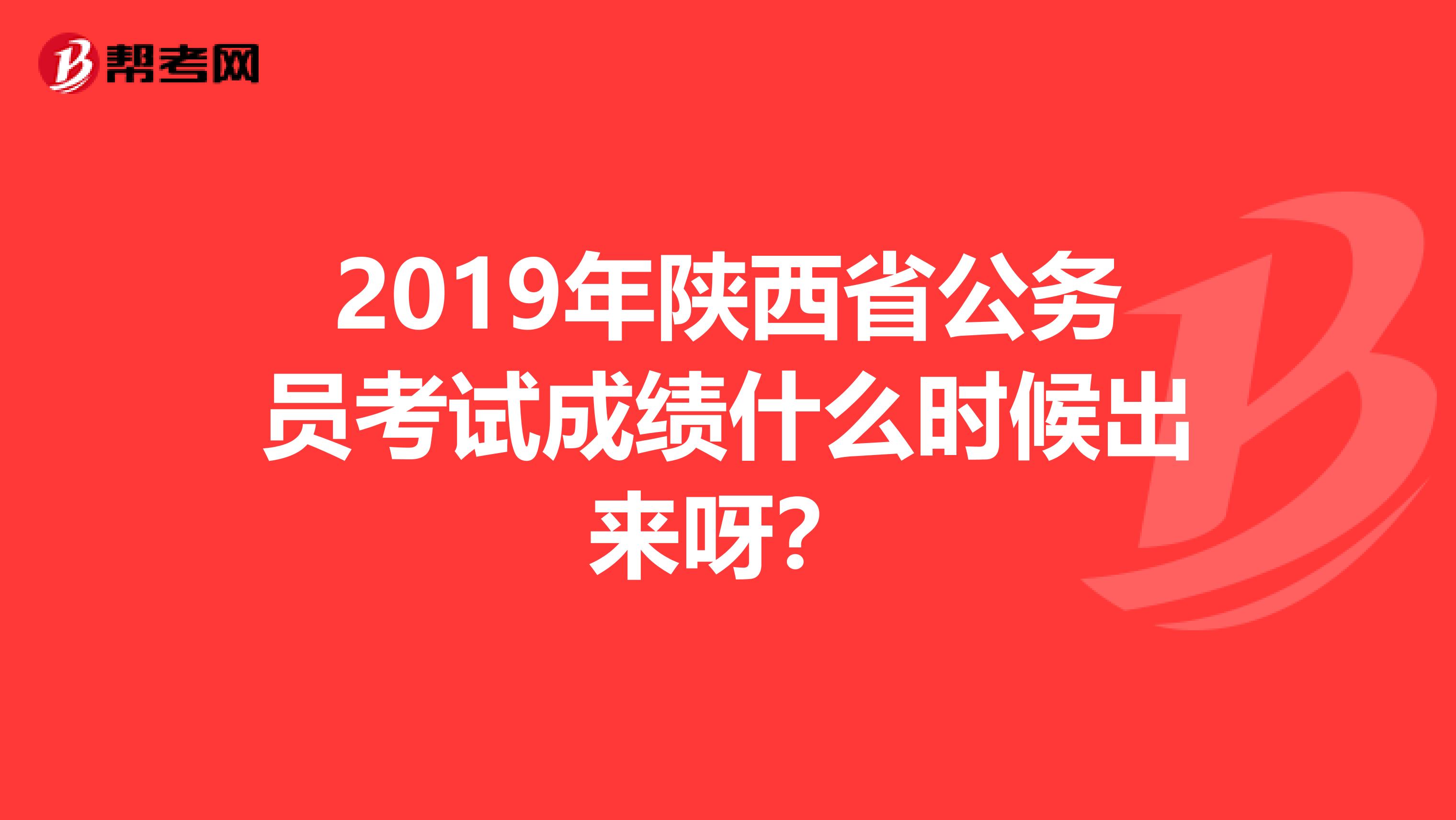 2019年陕西省公务员考试成绩什么时候出来呀?