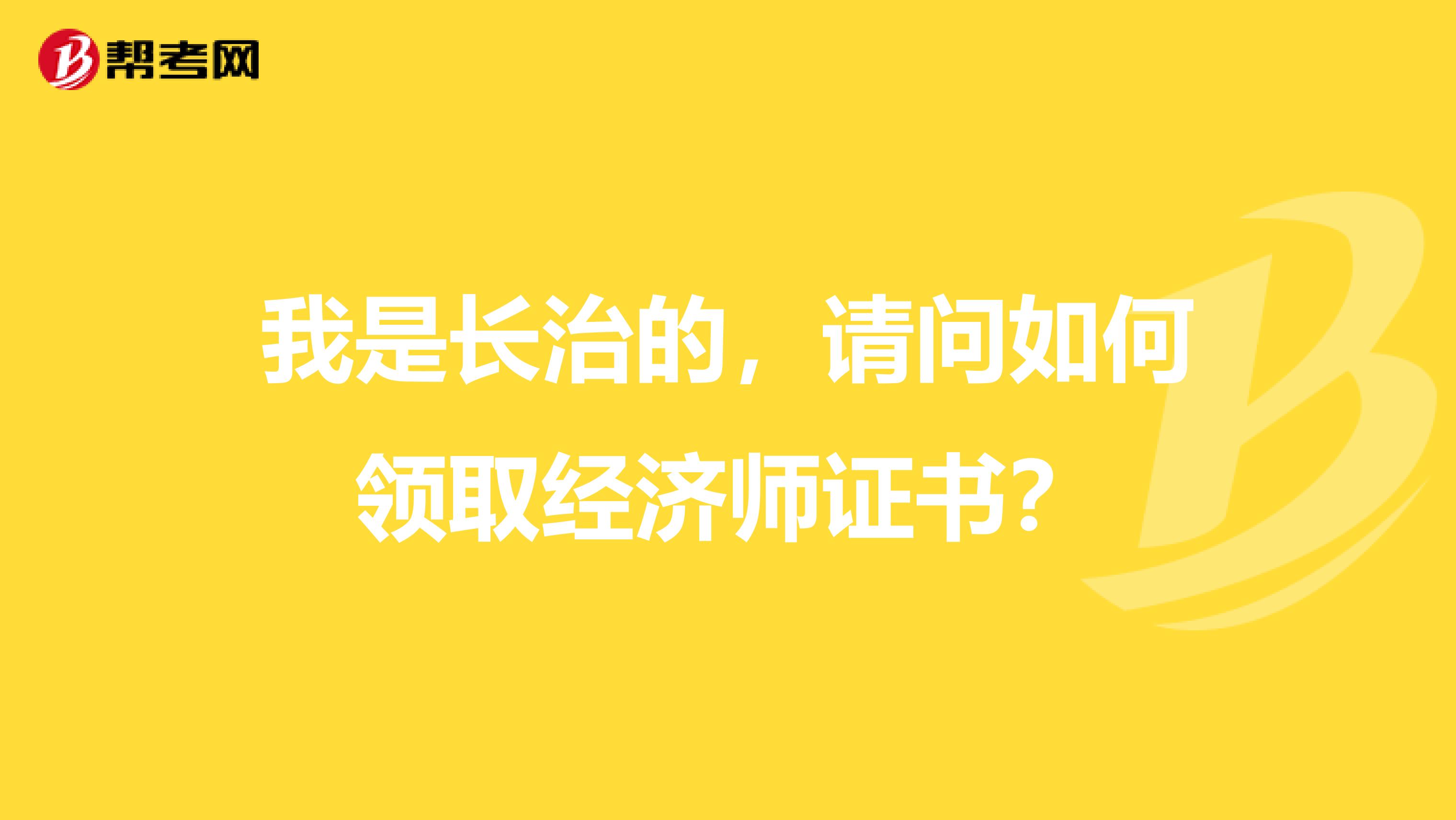 我是长治的,请问如何领取经济师证书?