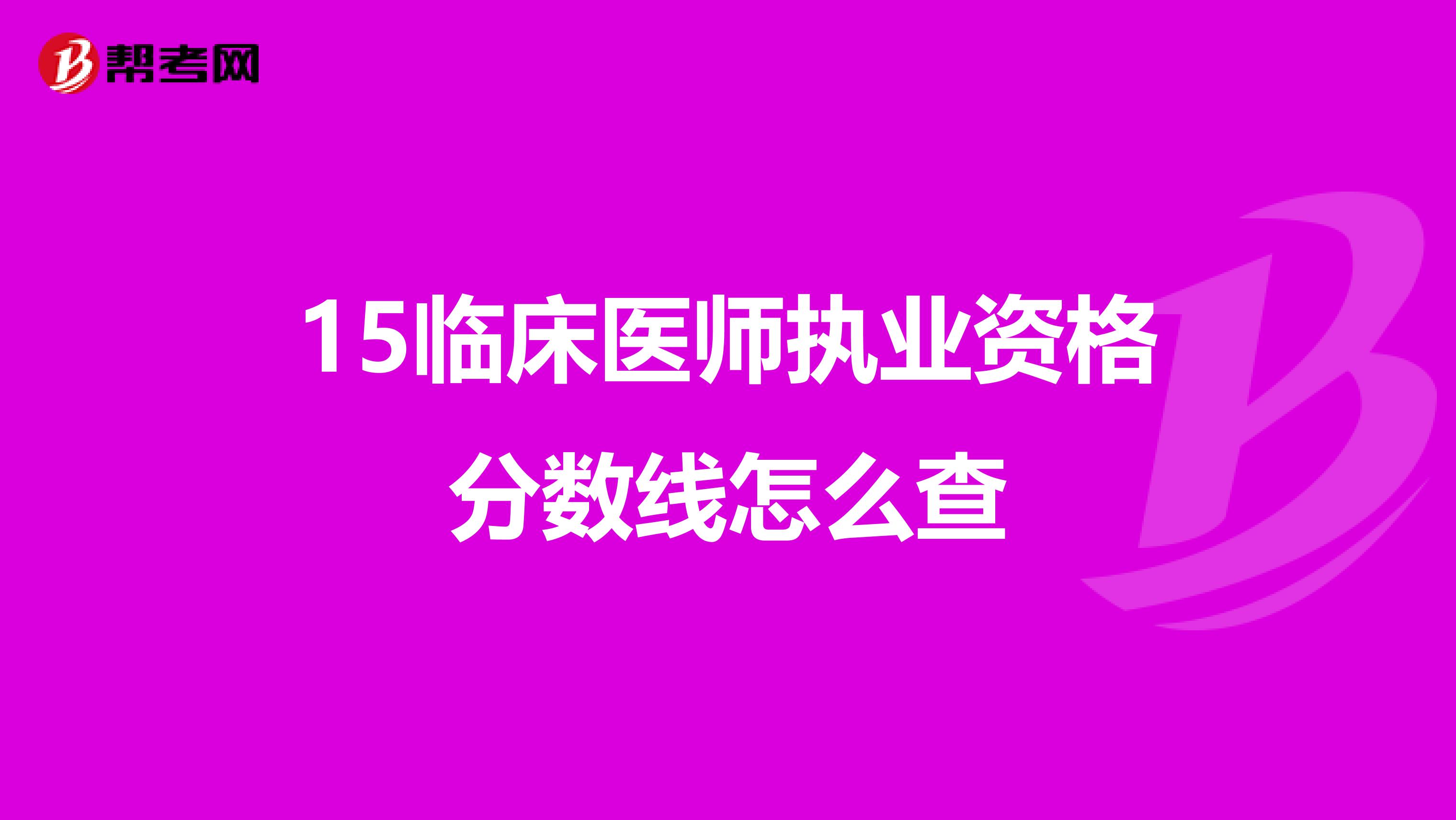 15临床医师执业资格分数线怎么查