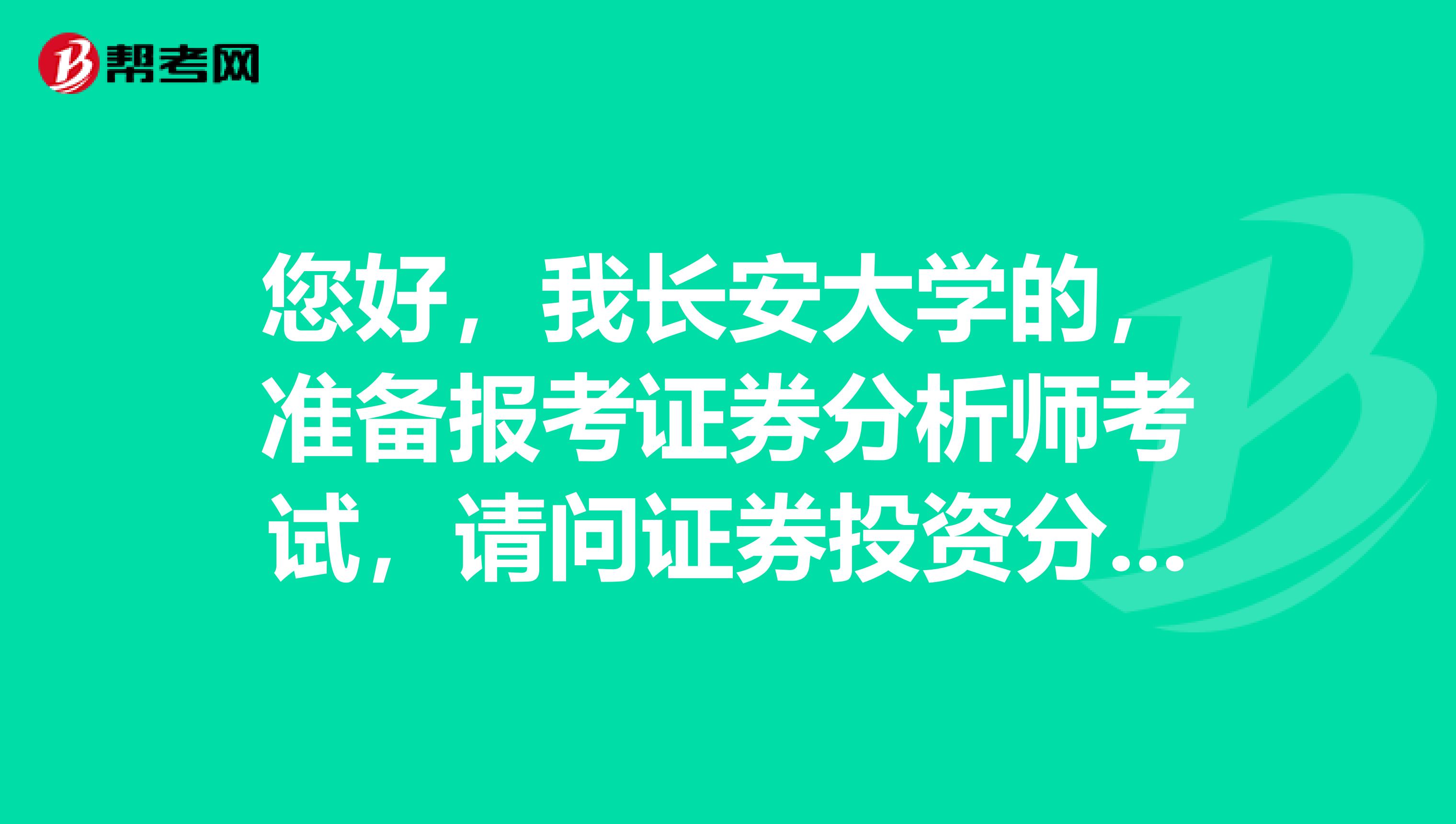 您好，我长安大学的，准备报考证券分析师考试，请问证券投资分析报考条件是什么？