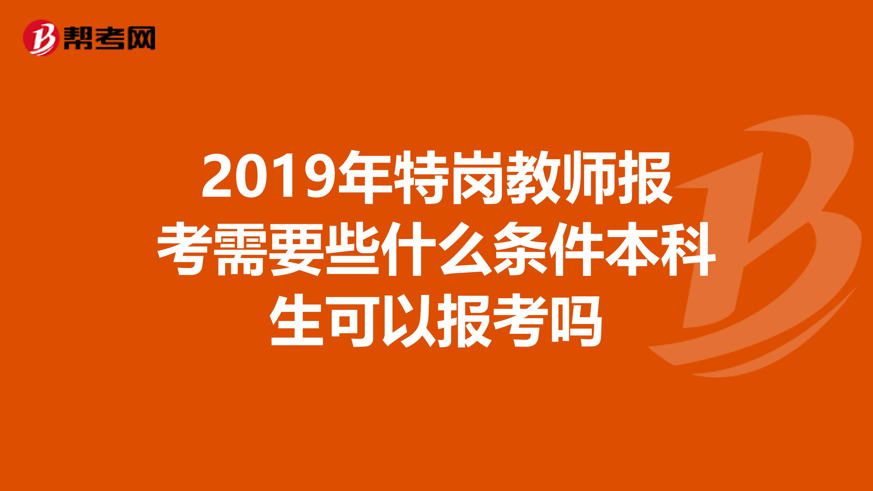 2019年特岗教师报考需要些什么条件本科生可以报考吗