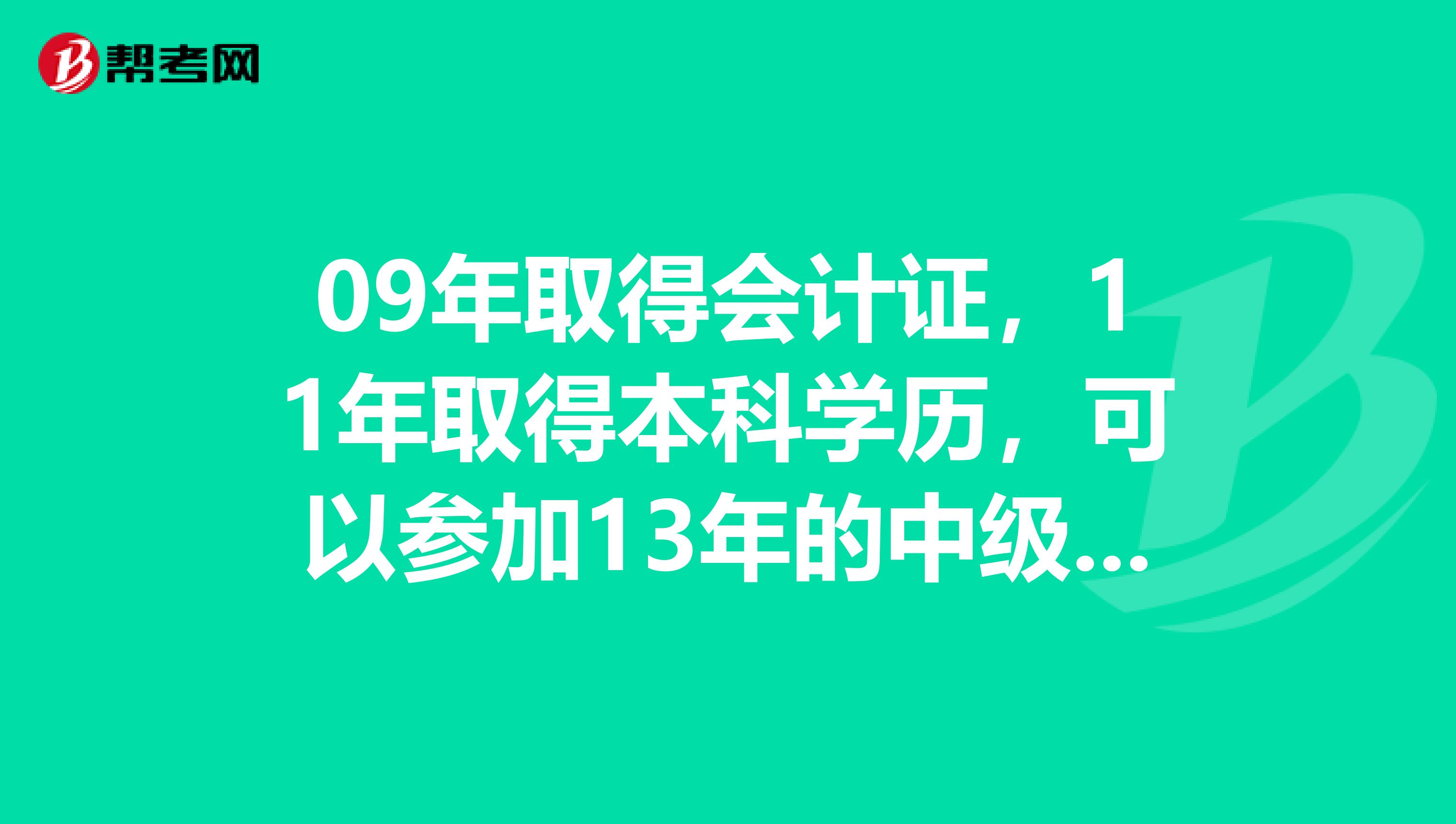 09年取得会计证,11年取得本科学历,可以参加13年的中级会计从业资格考试吗