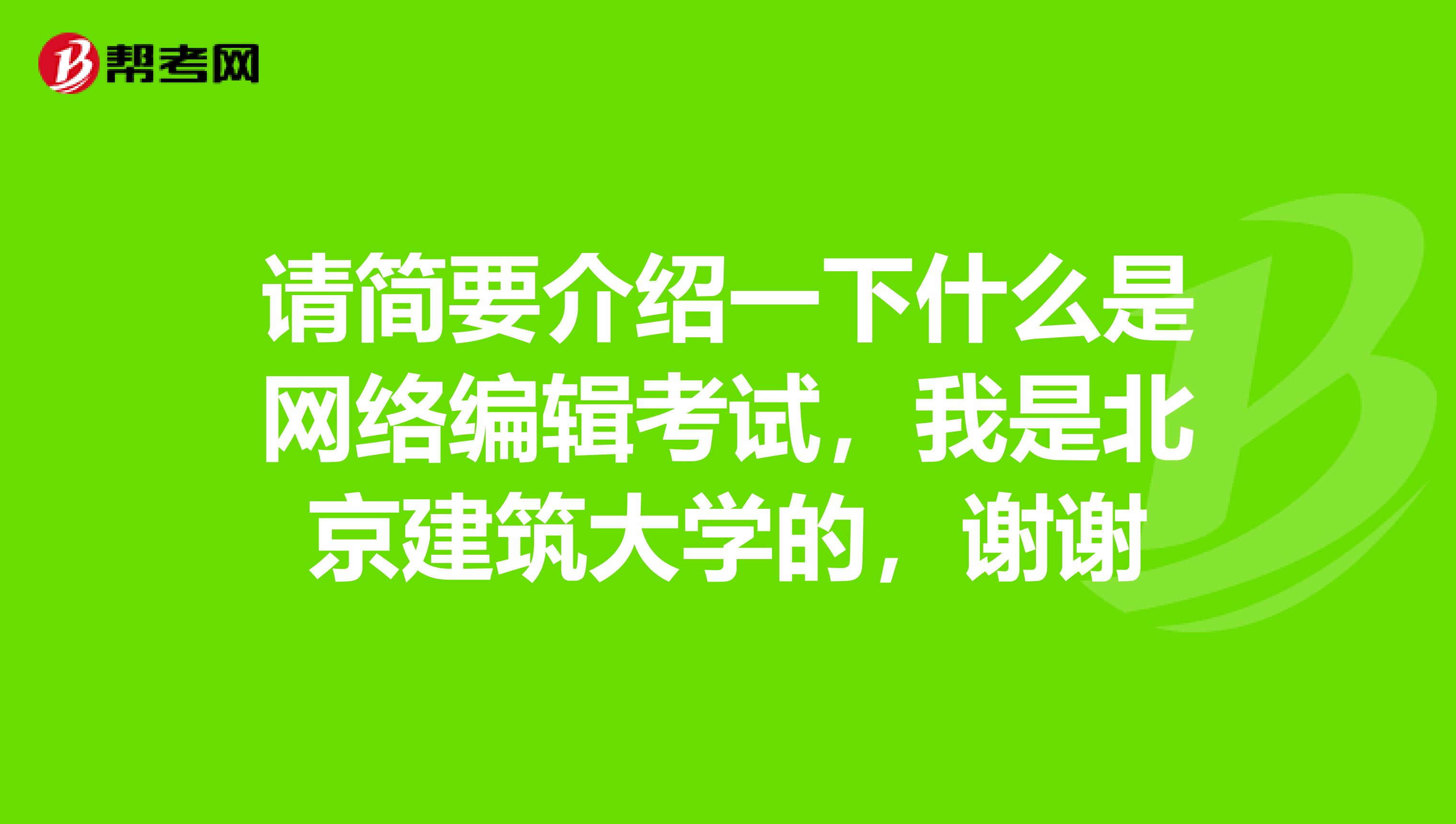 请简要介绍一下什么是网络编辑考试，我是北京建筑大学的，谢谢