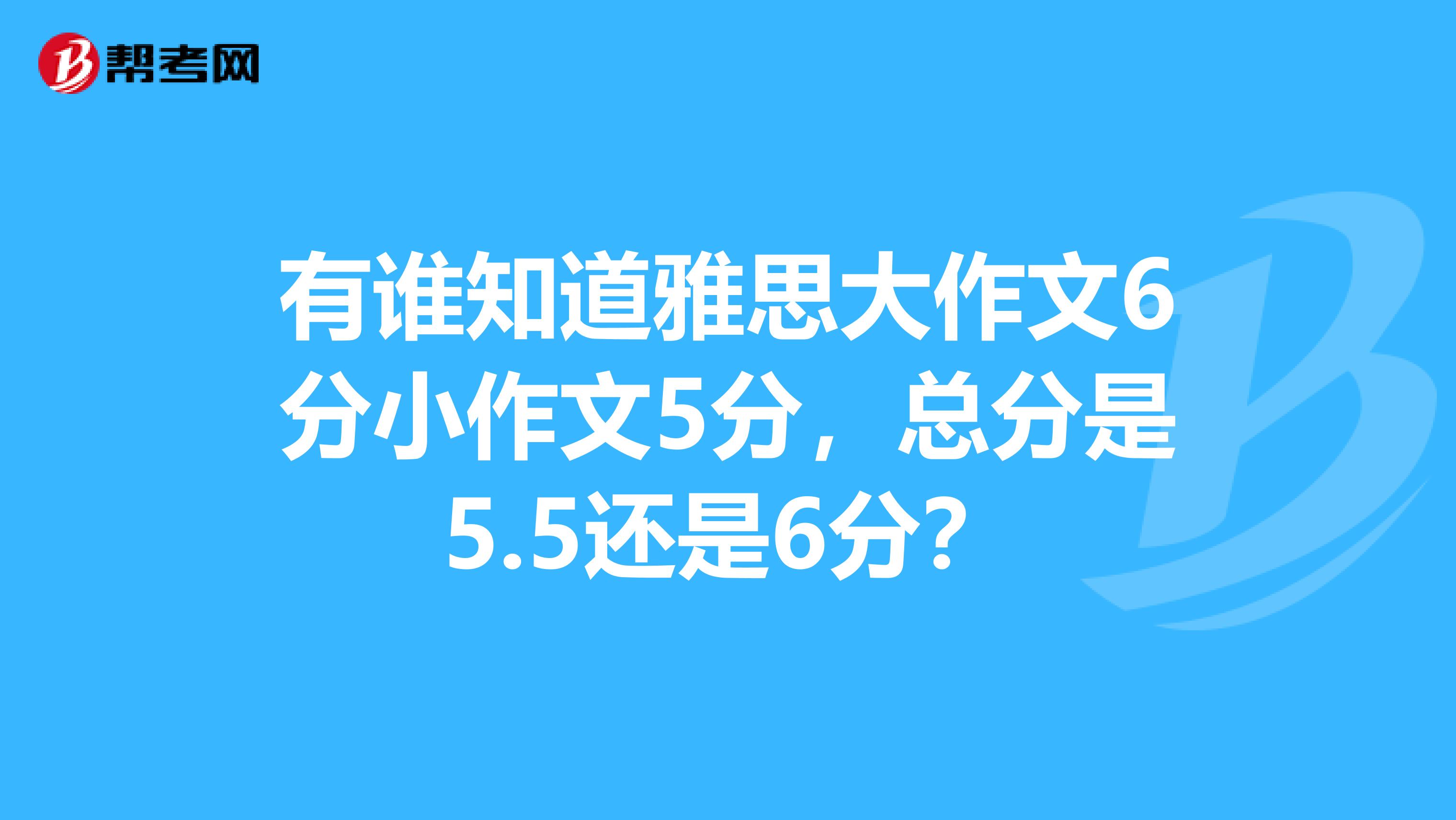 有谁知道雅思大作文6分小作文5分，总分是5.5还是6分？