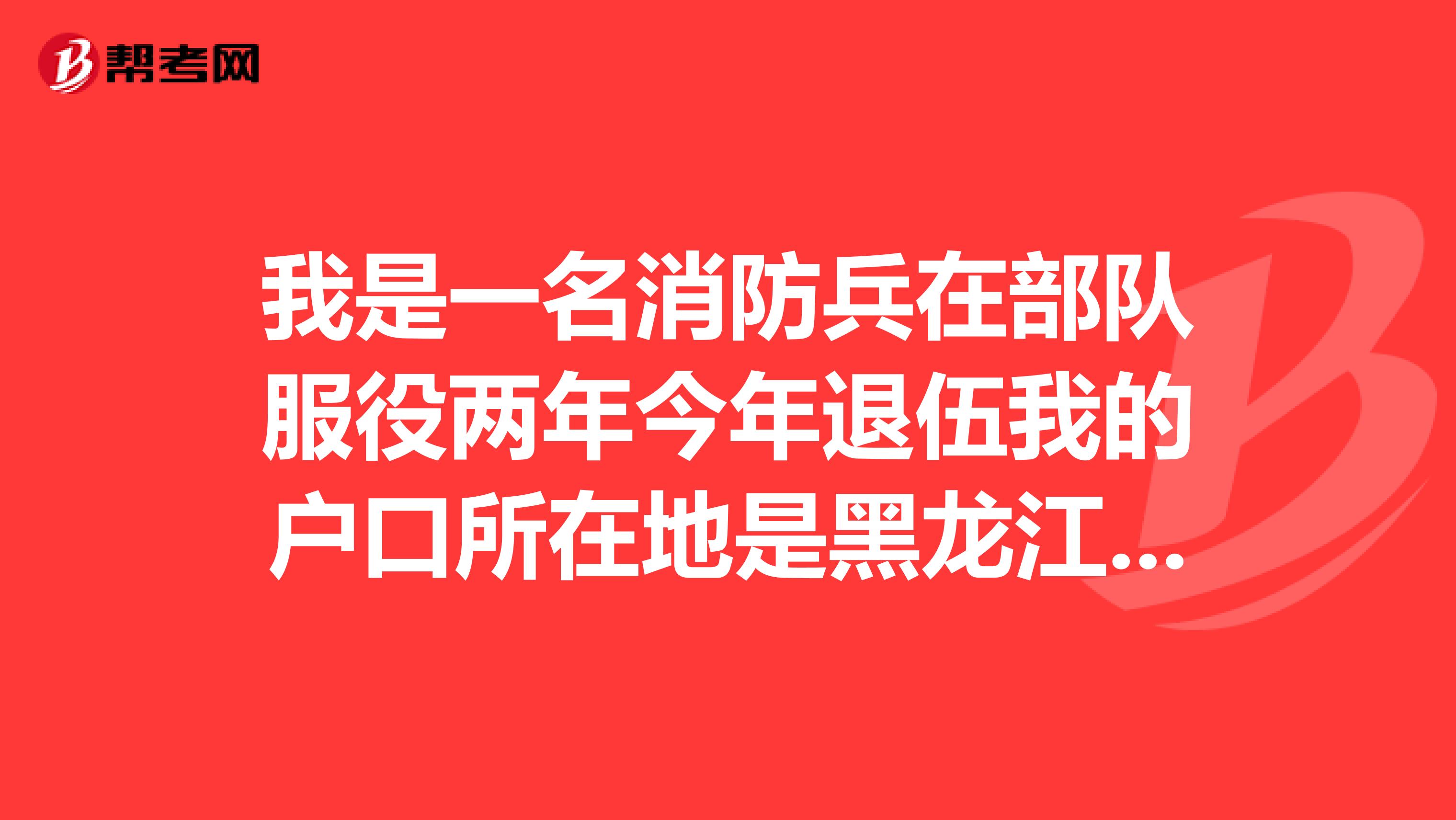 我是一名消防兵在部队服役两年今年退伍我的户口所在地是黑龙江在吉林走的兵