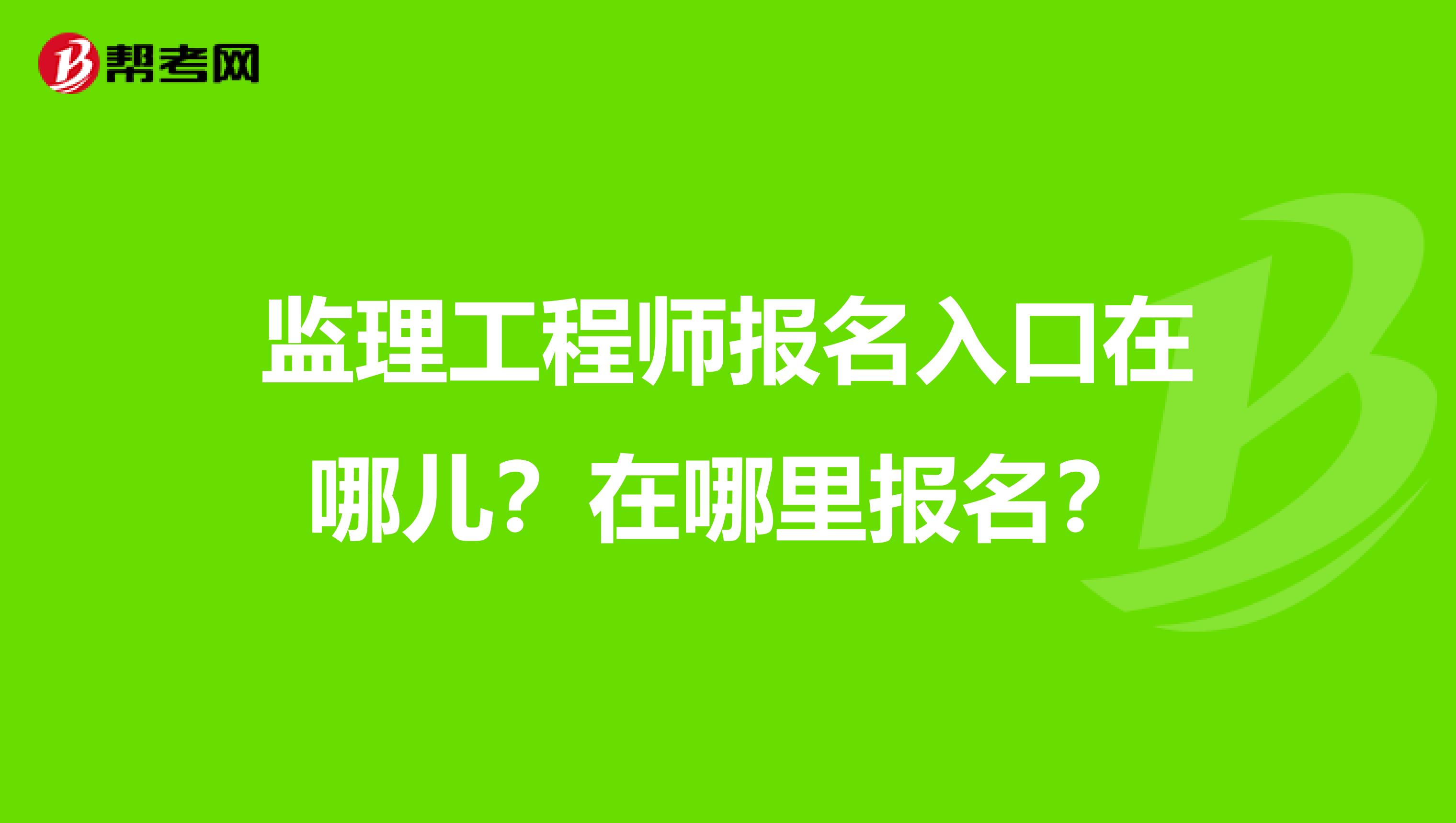 监理工程师报名入口在哪儿?在哪里报名?