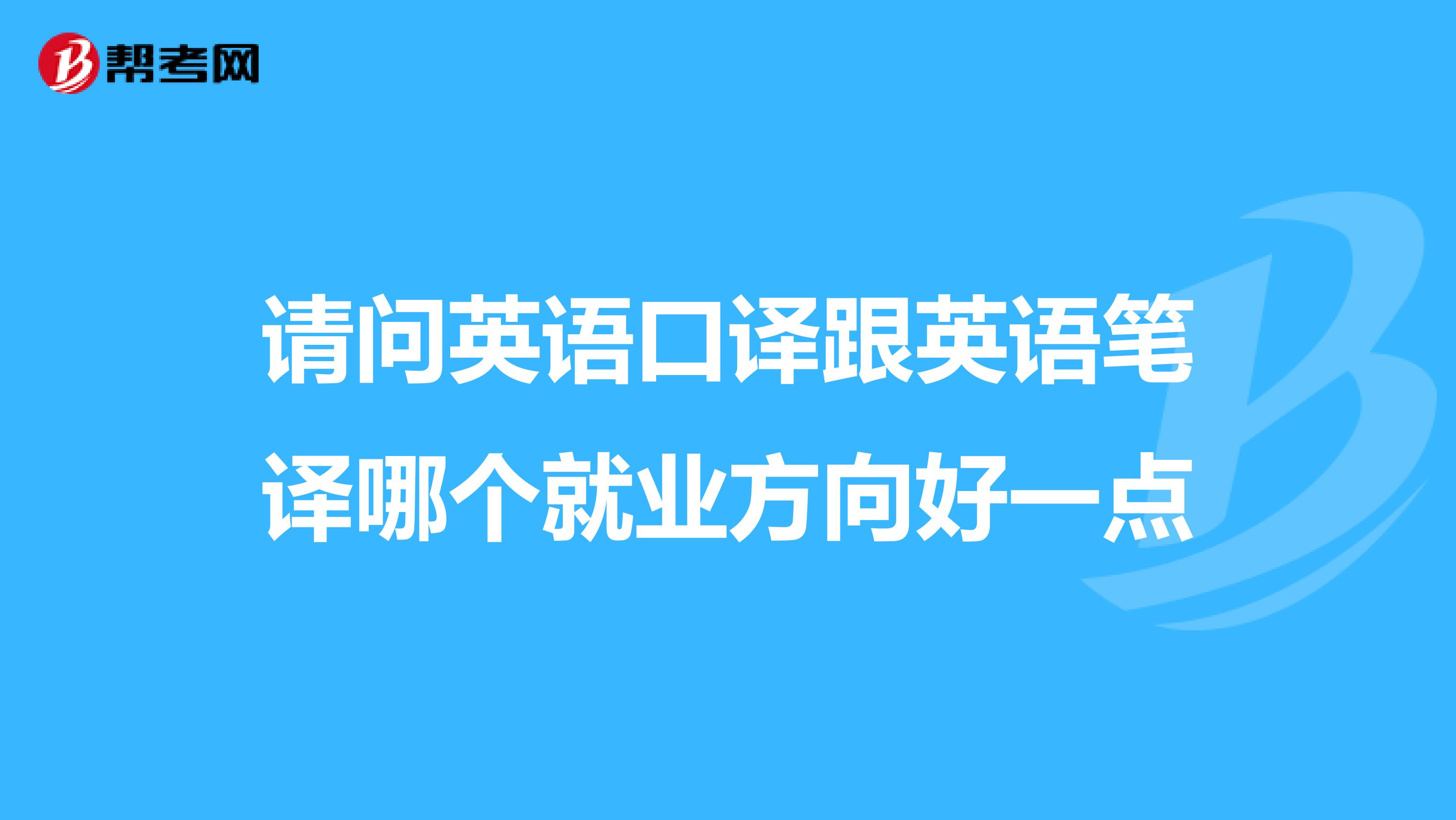 请问英语口译跟英语笔译哪个就业方向好一点