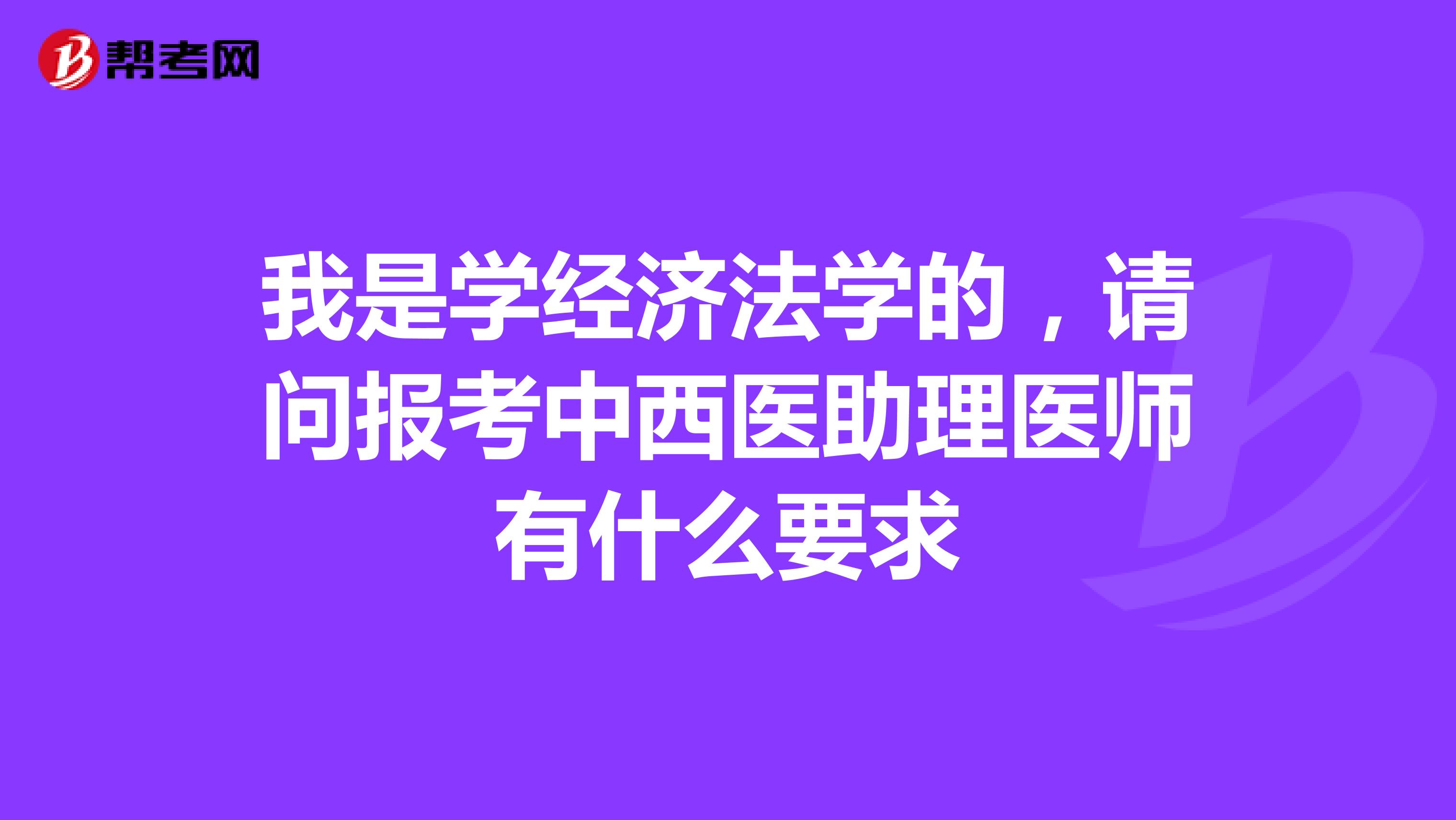 我是学经济法学的，请问报考中西医助理医师有什么要求