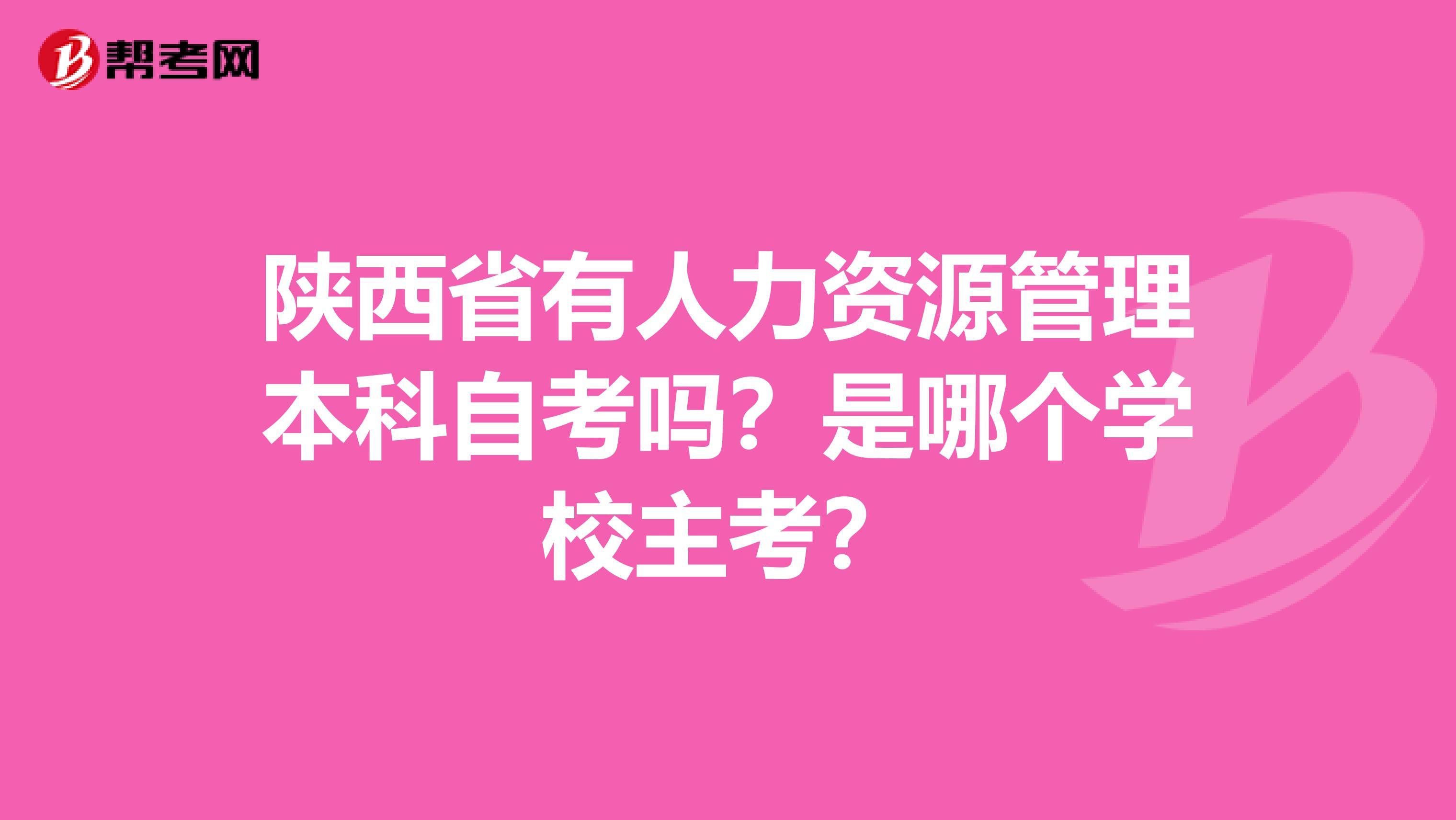 陕西省有人力资源管理本科自考吗?是哪个学校主考?