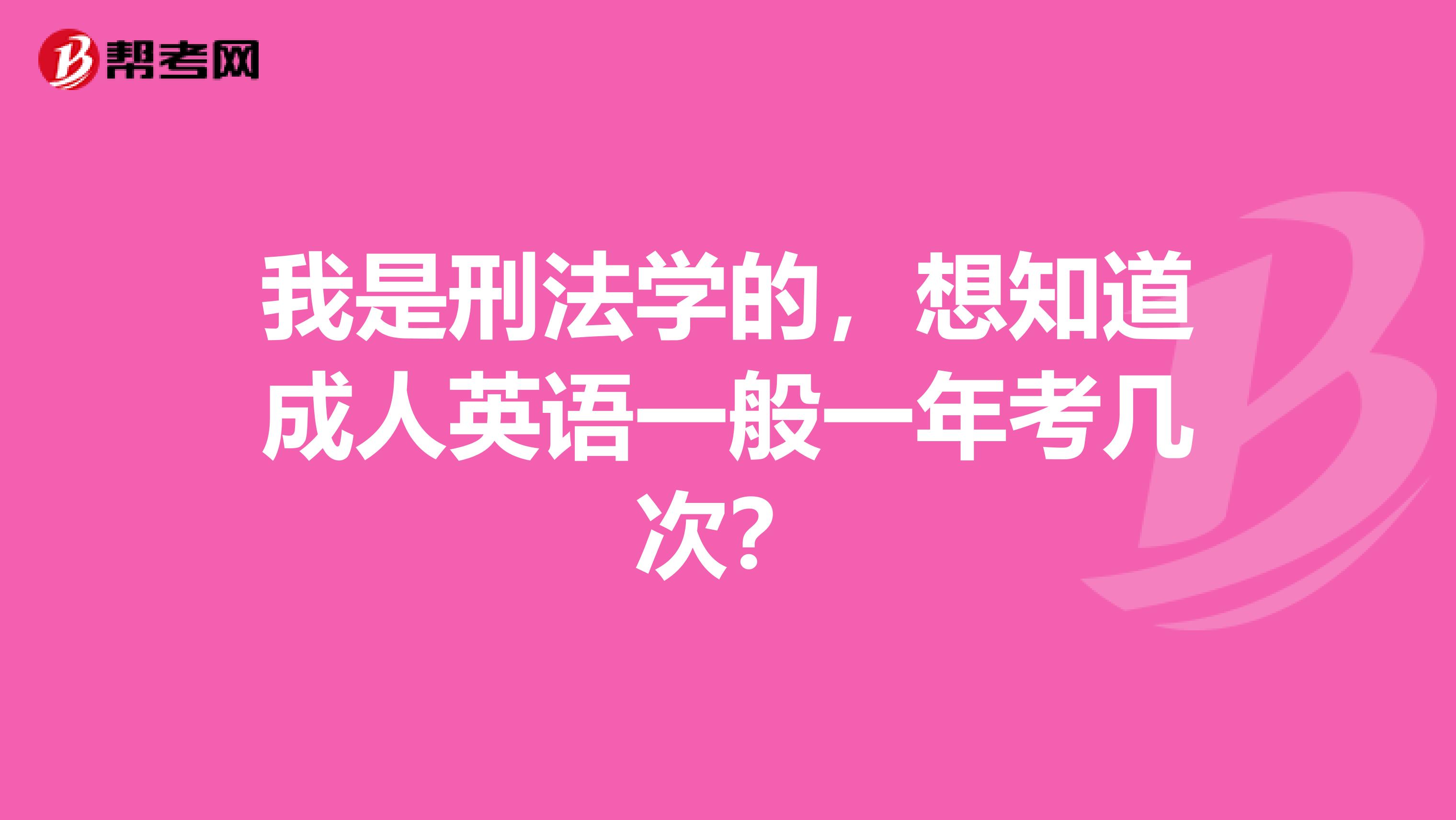 我是刑法学的,想知道成人英语一般一年考几次?