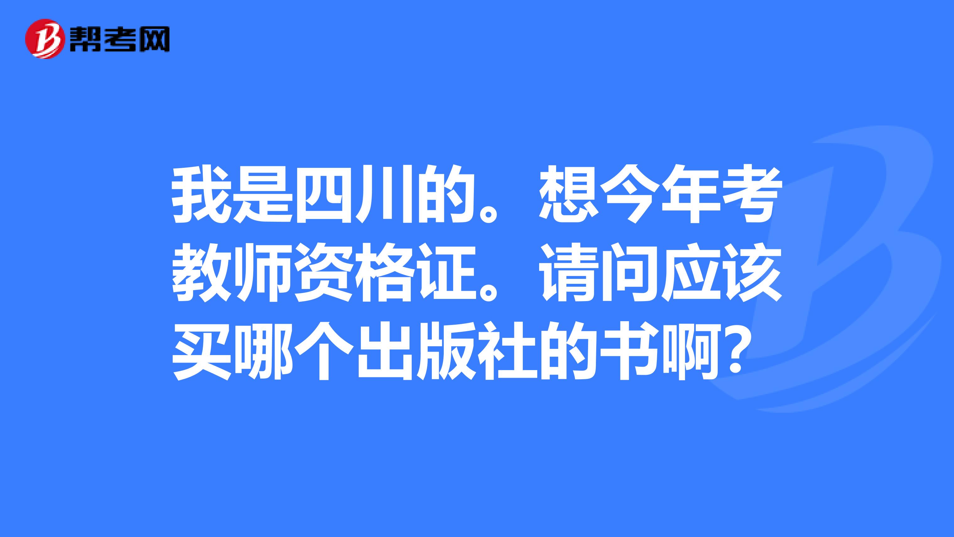 我是四川的。想今年考教师资格证。请问应该买哪个出版社的书啊?