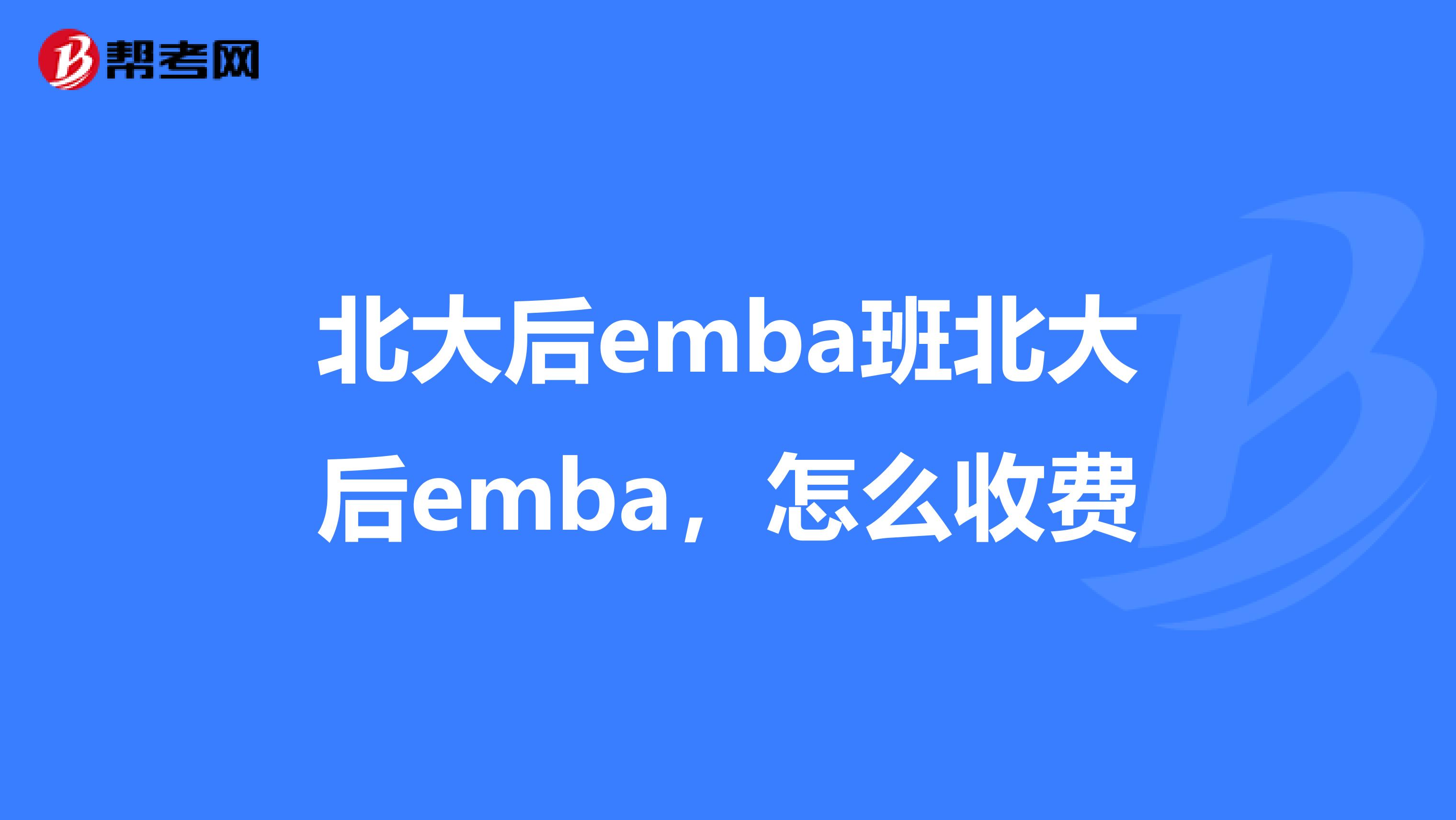 北大后emba班北大后emba,怎么收费