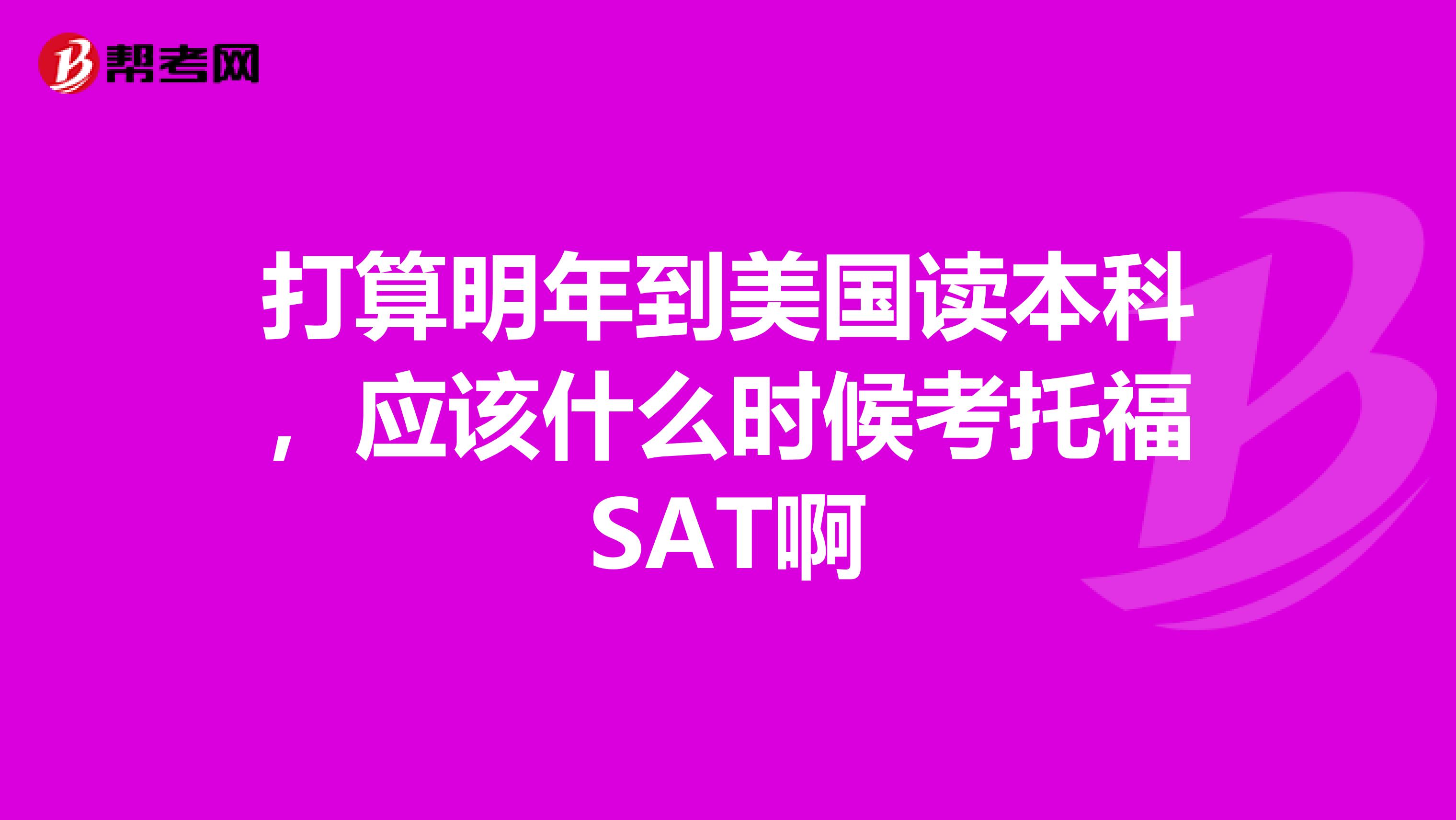 打算明年到美国读本科,应该什么时候考托福SAT啊