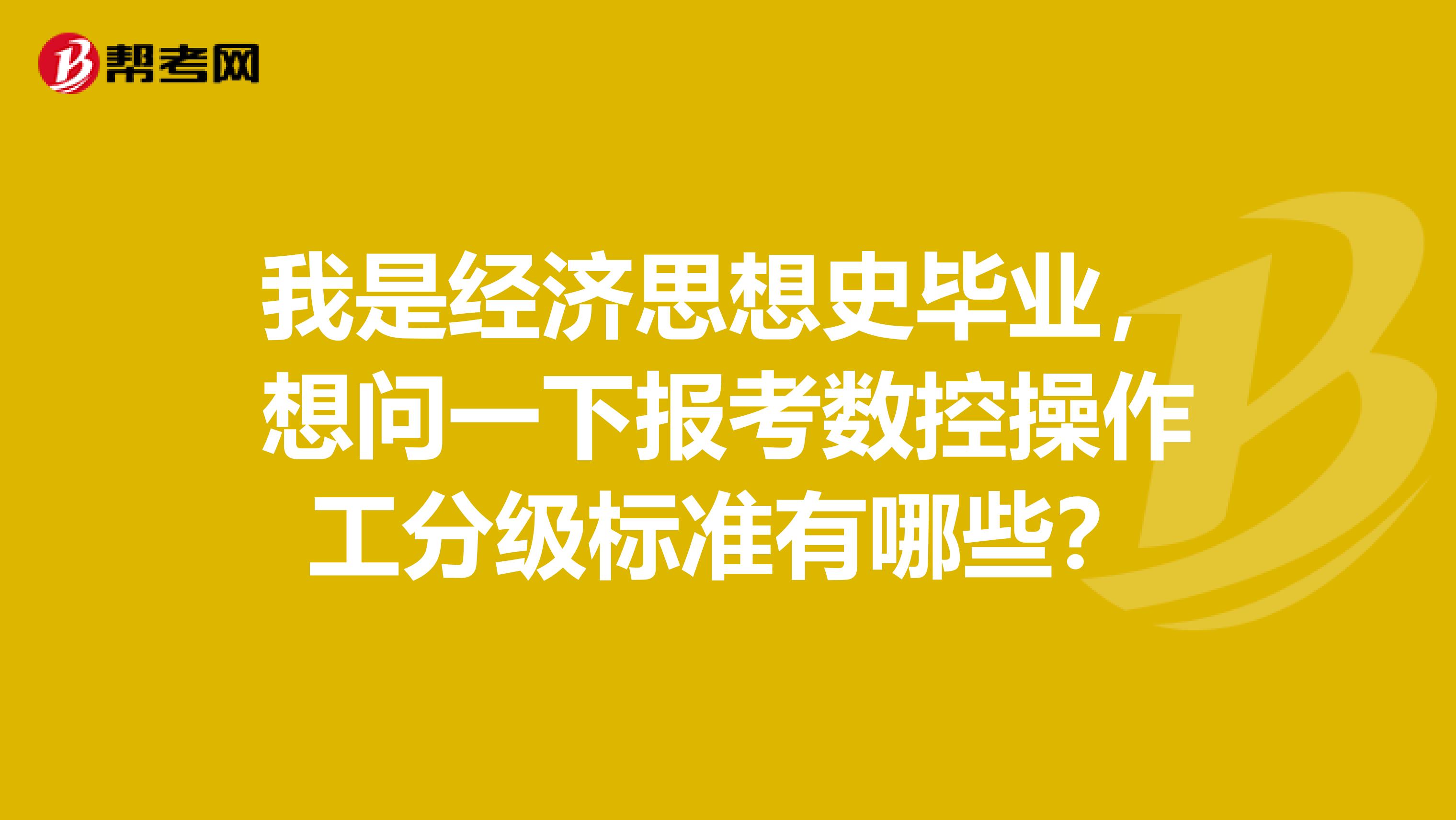 我是经济思想史毕业，想问一下报考数控操作工分级标准有哪些？