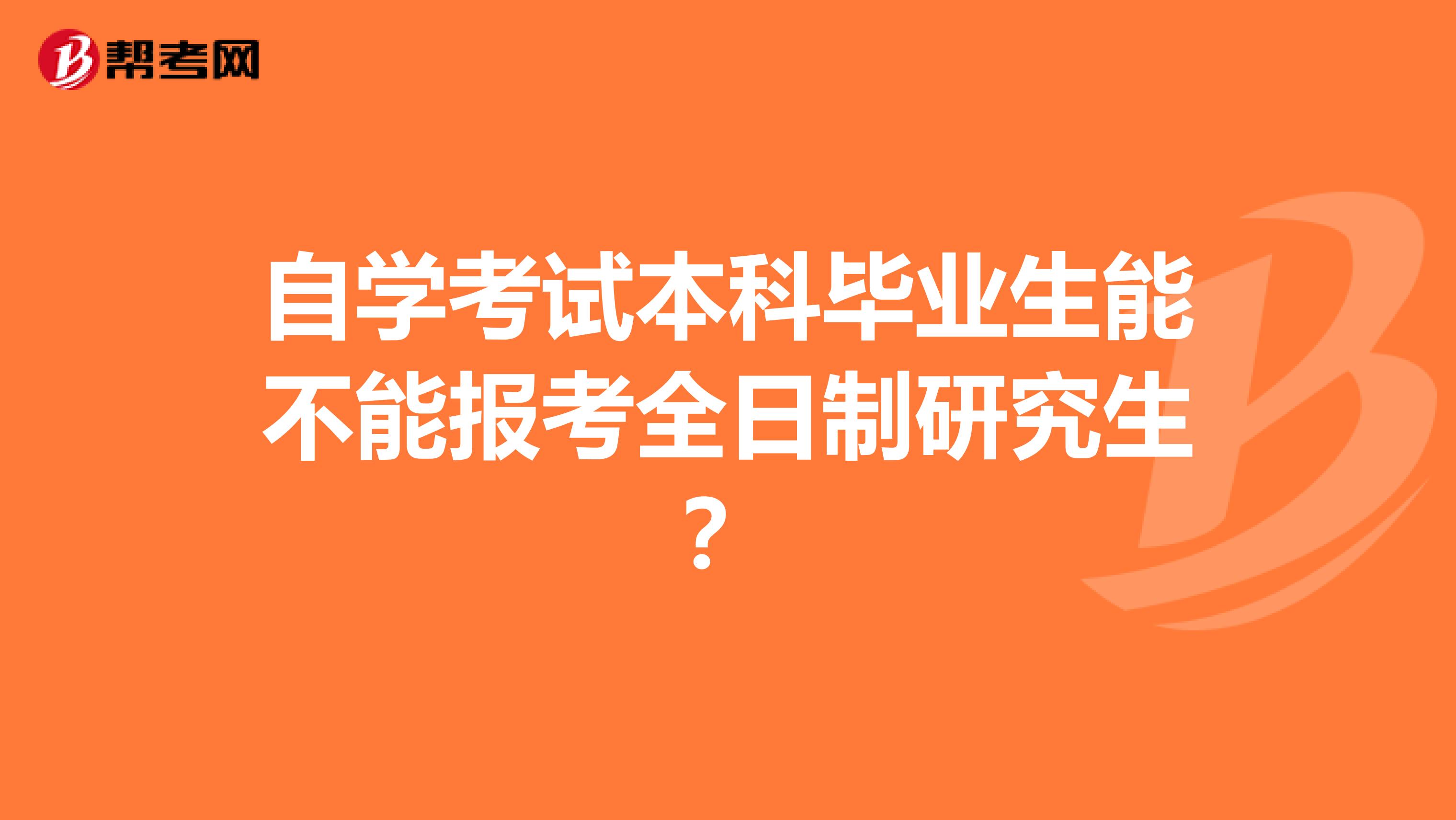 自学考试本科毕业生能不能报考全日制研究生?