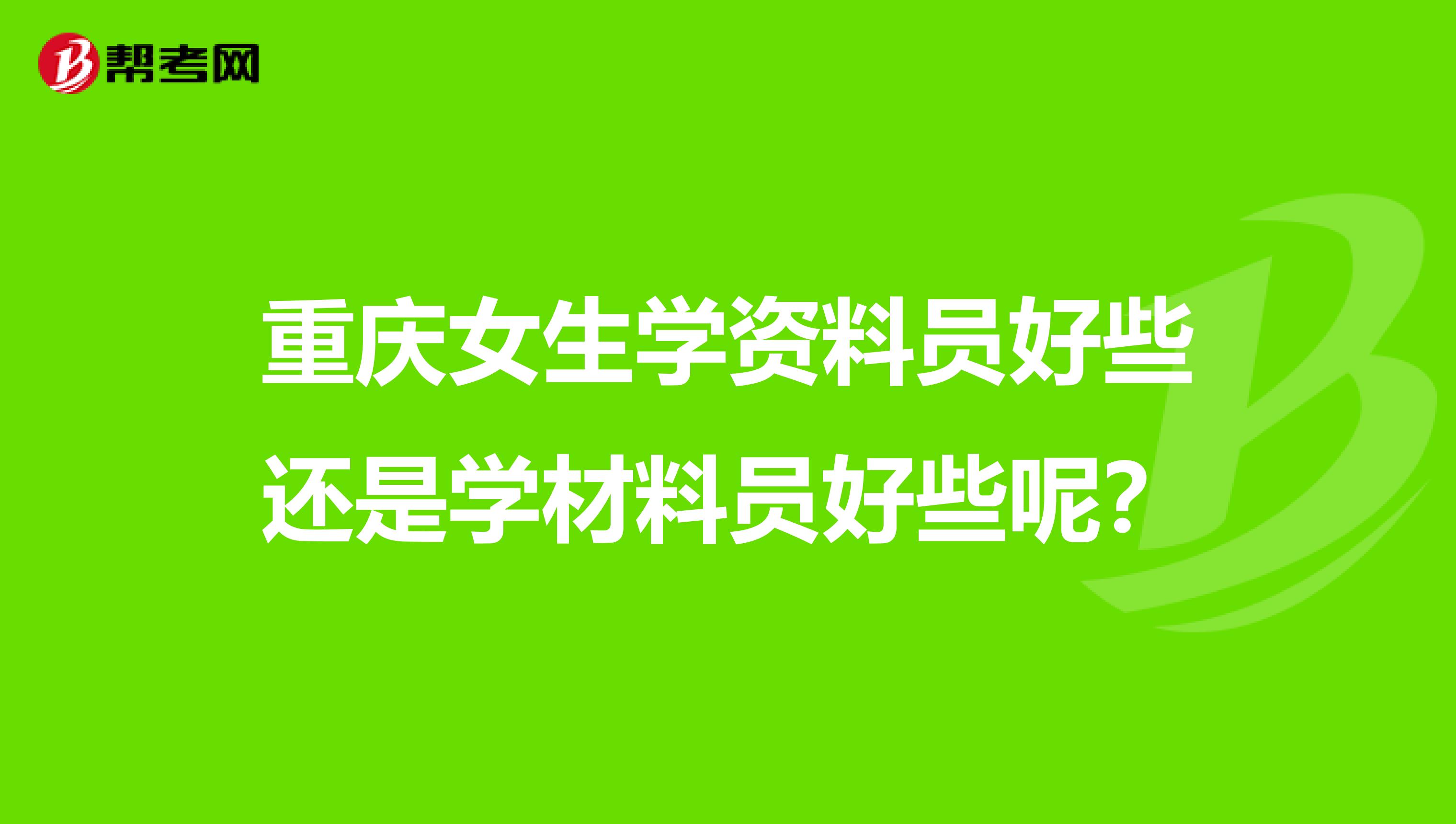 重庆女生学资料员好些还是学材料员好些呢？