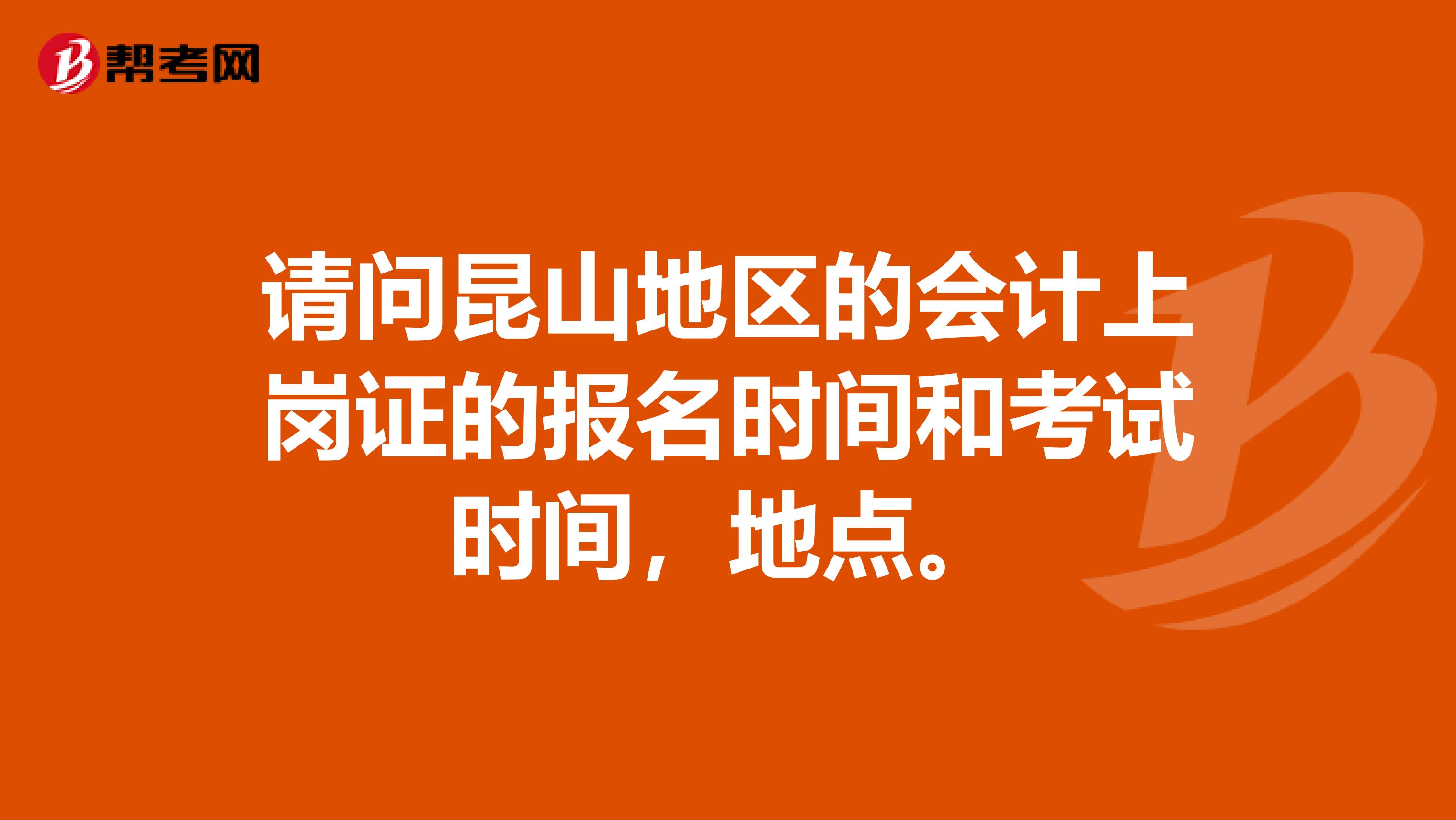 請問昆山地區(qū)的會計上崗證的報名時間和考試時間，地點。