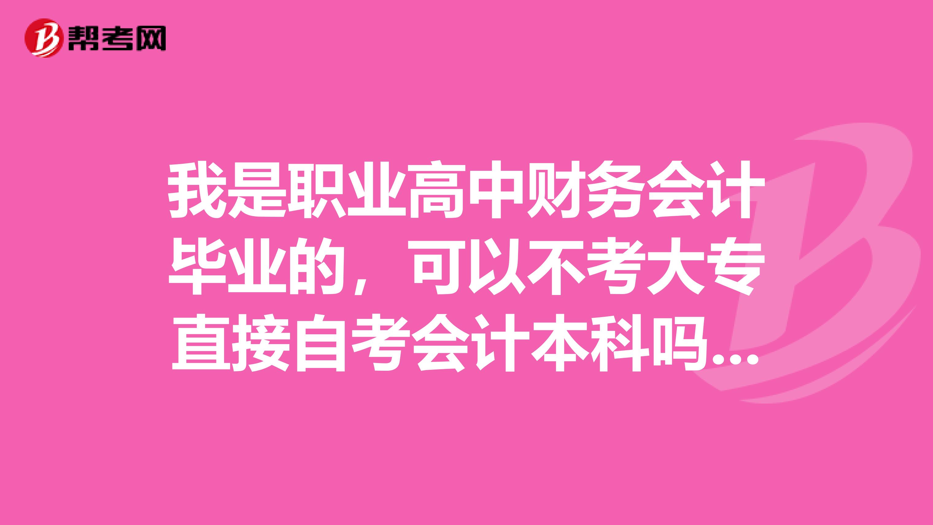 我是职业高中财务会计毕业的,可以不考大专直接自考会计本科吗,可以直接拿本科毕业证吗