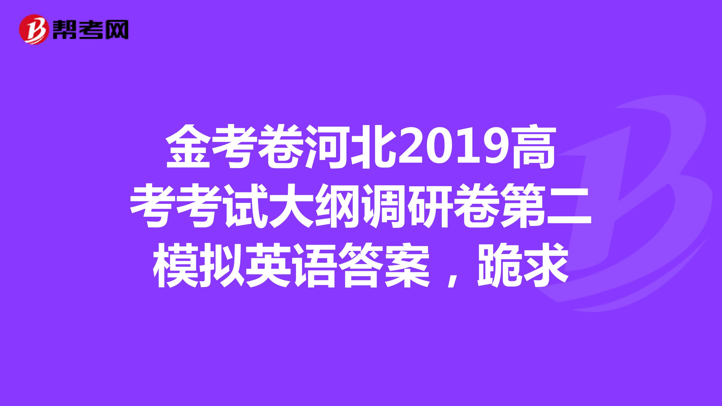 金考卷河北2019高考考试大纲调研卷第二模拟英语答案,跪求
