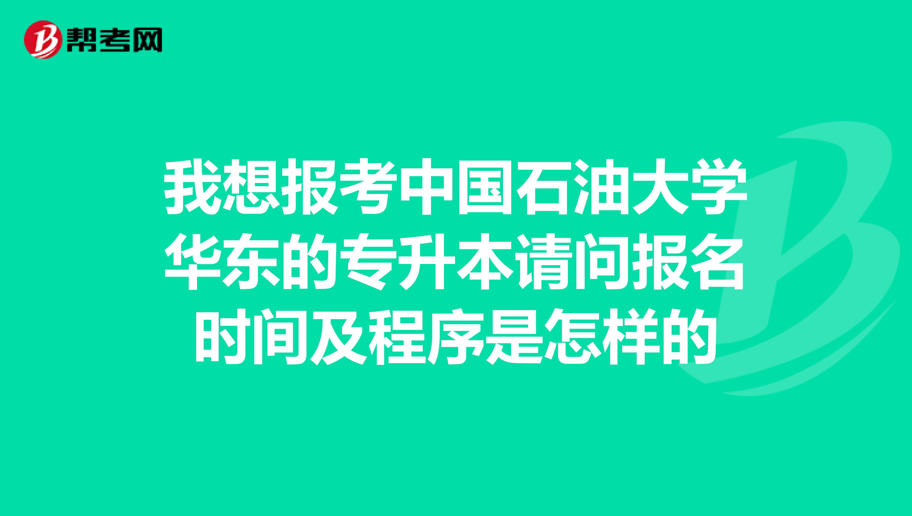 我想报考中国石油大学华东的专升本请问报名时间及程序是怎样的