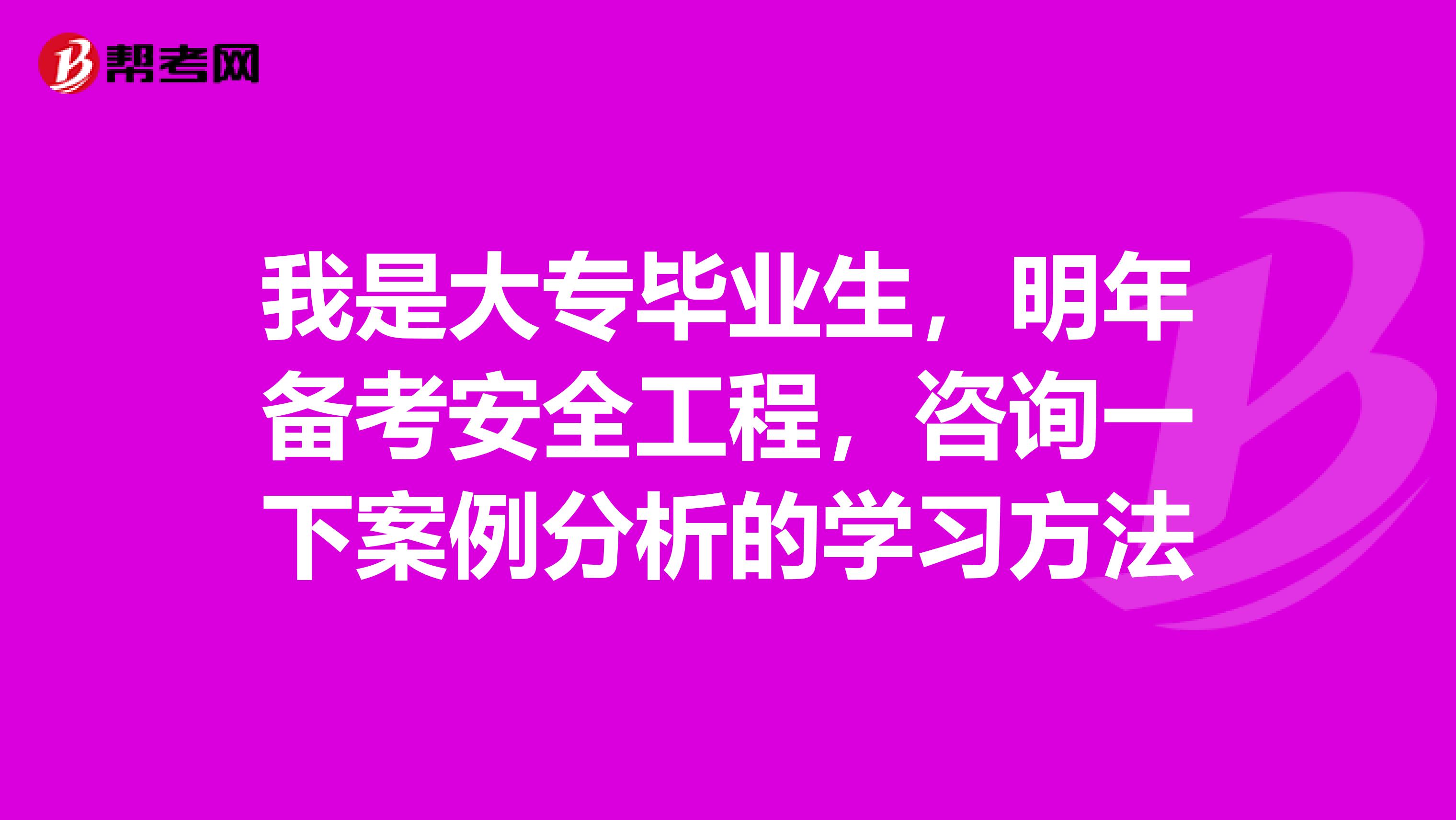 我是大专毕业生，明年备考安全工程，咨询一下案例分析的学习方法