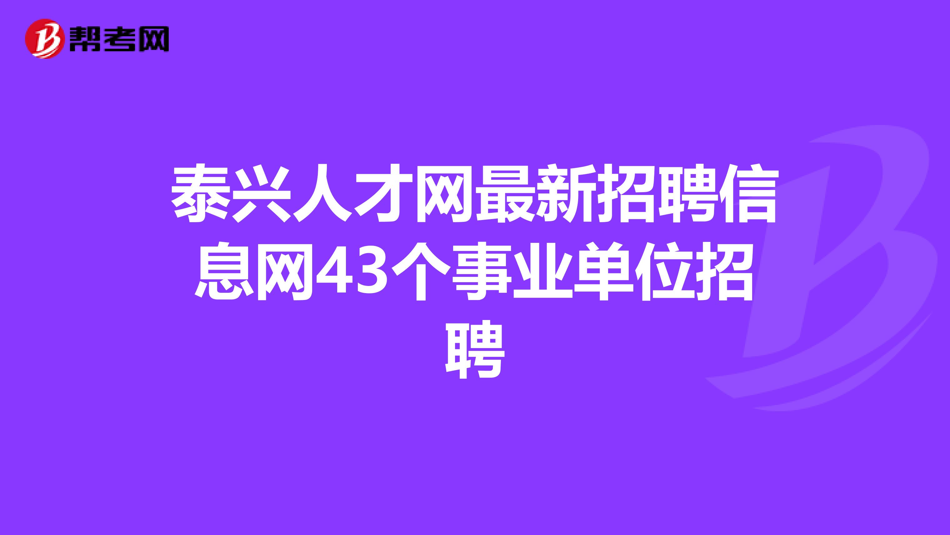 泰兴人才网最新招聘信息网43个事业单位招聘