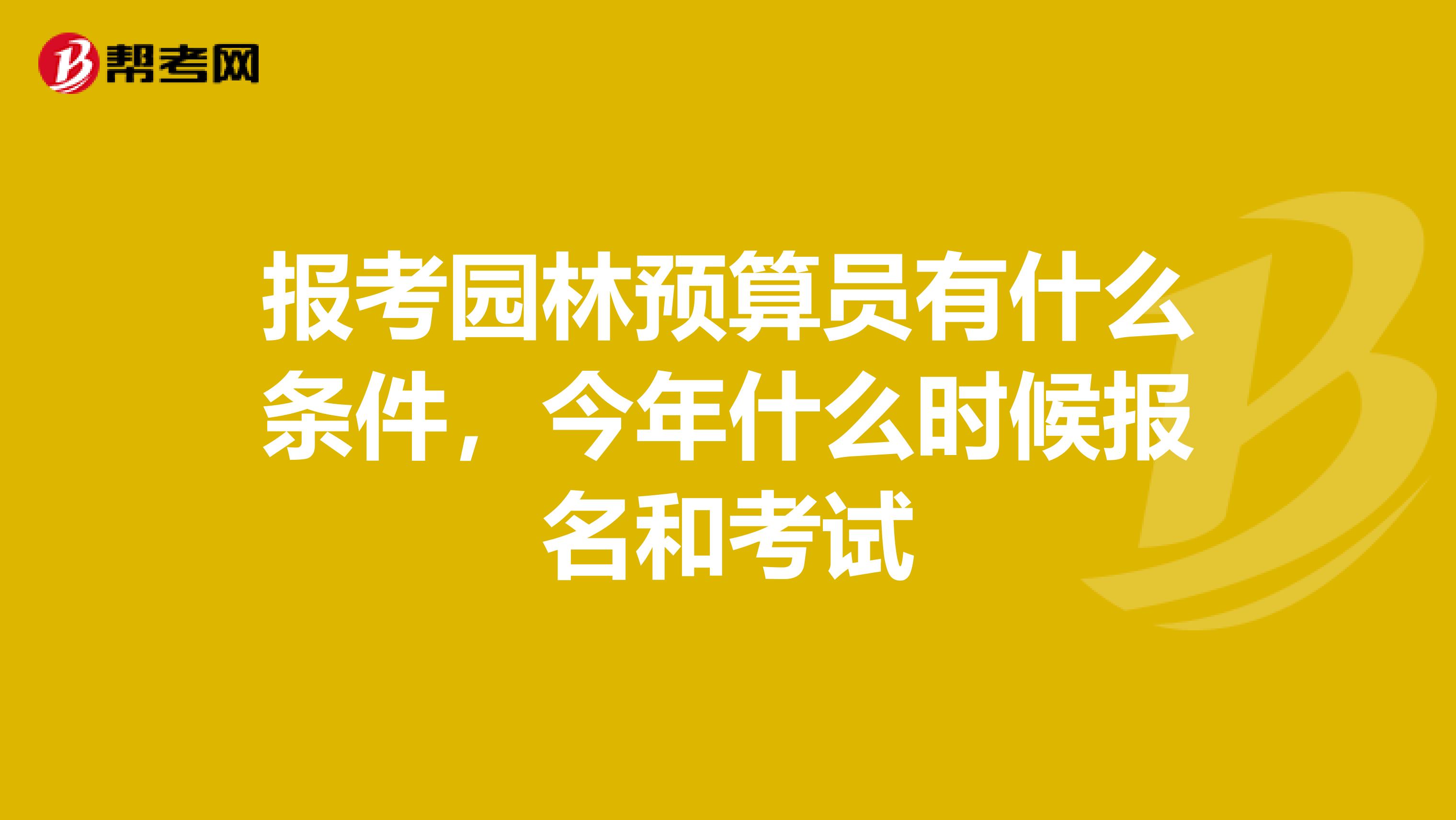 报考园林预算员有什么条件，今年什么时候报名和考试