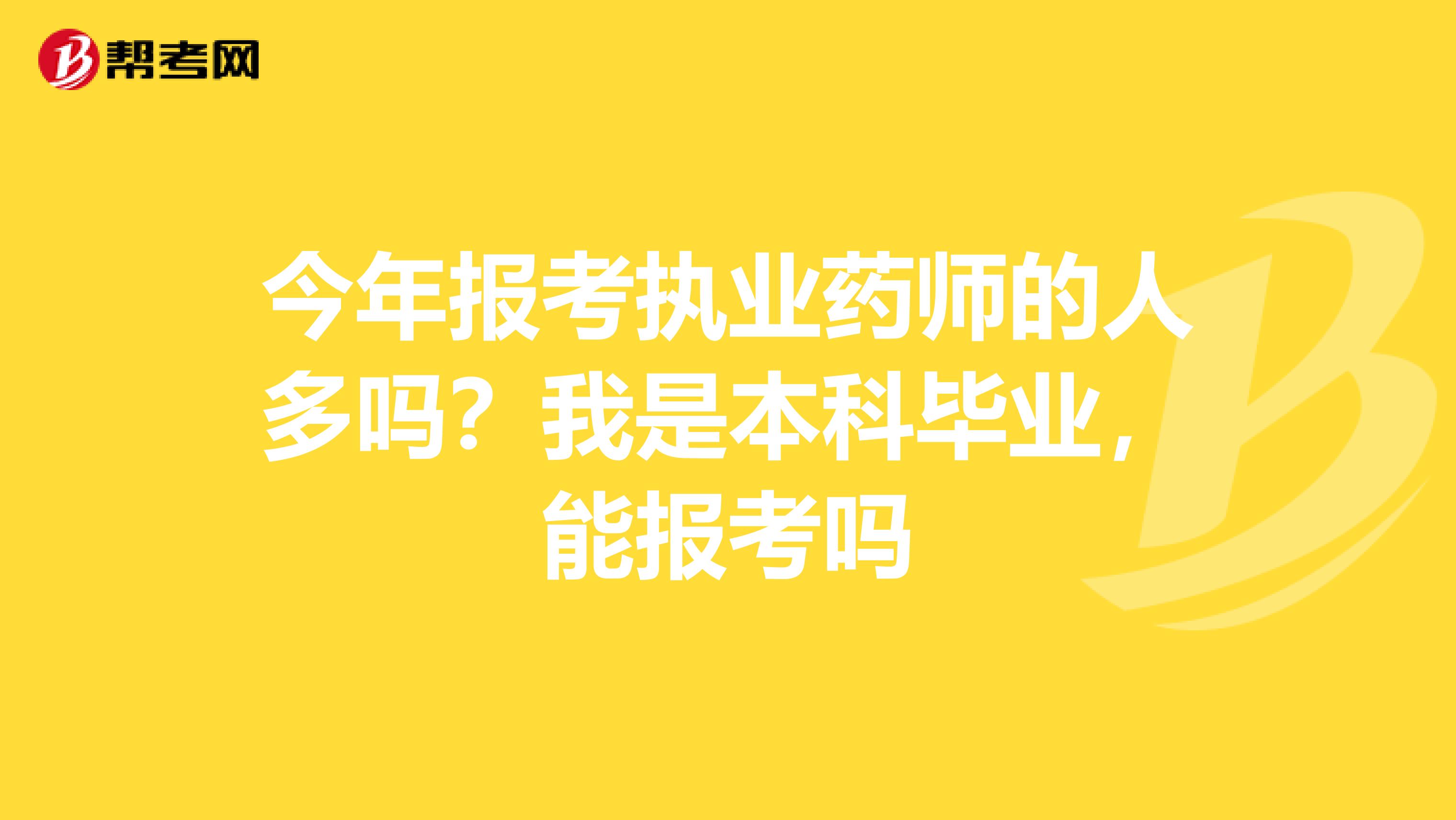 今年报考执业药师的人多吗?我是本科毕业,能报考吗