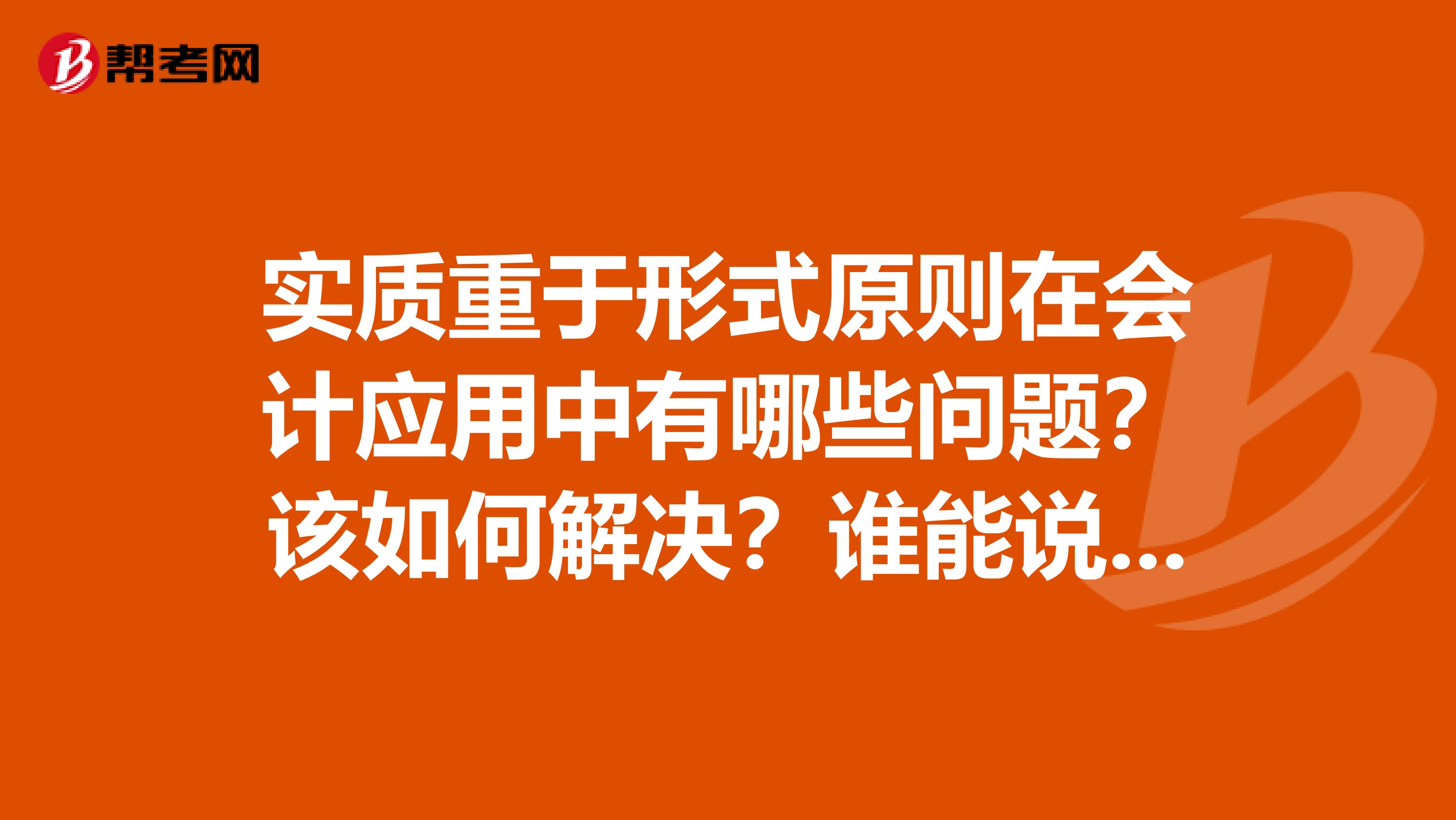 实质重于形式原则在会计应用中有哪些问题？该如何解决？谁能说具体点啊？