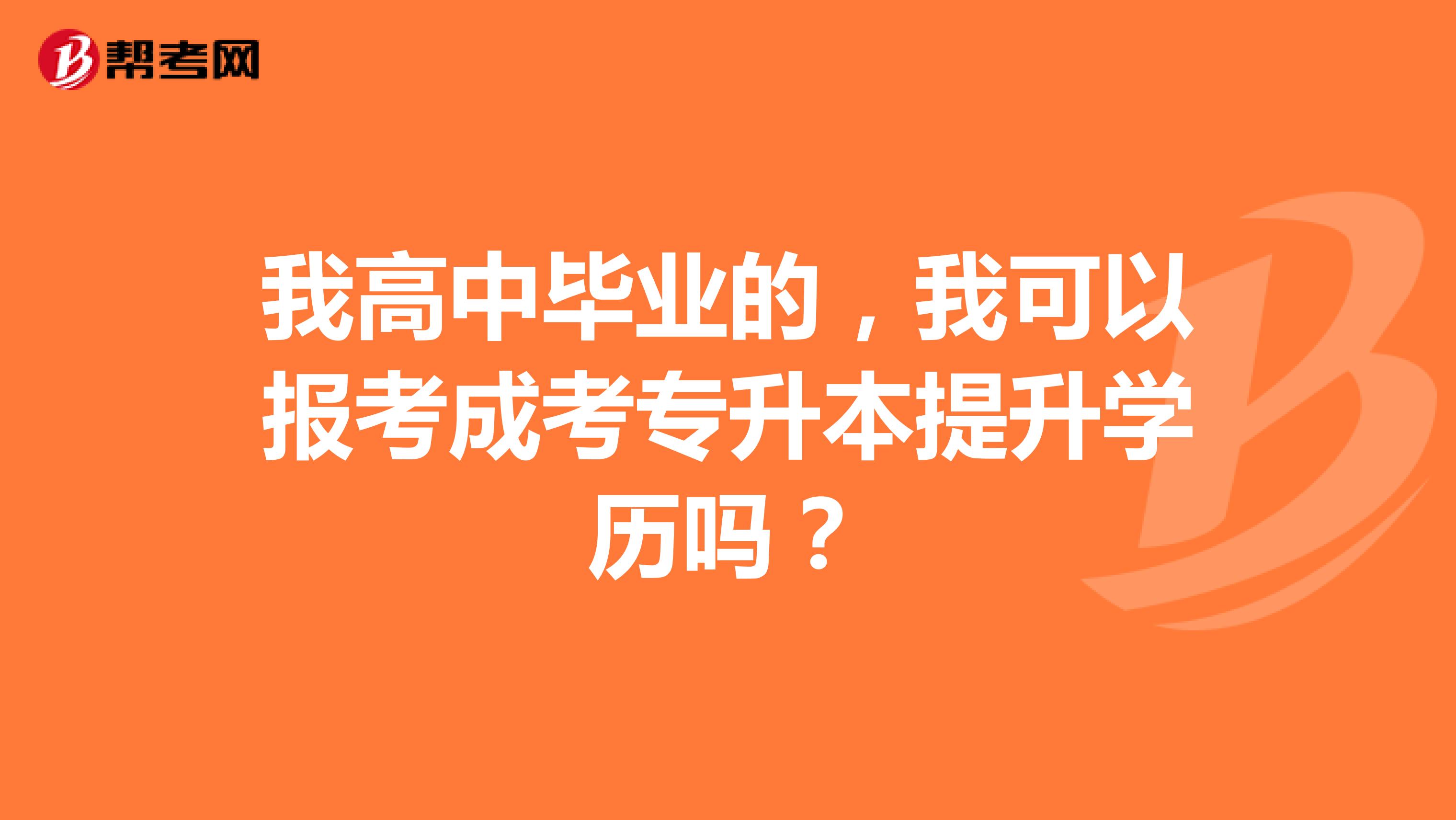 我高中毕业的，我可以报考成考专升本提升学历吗？