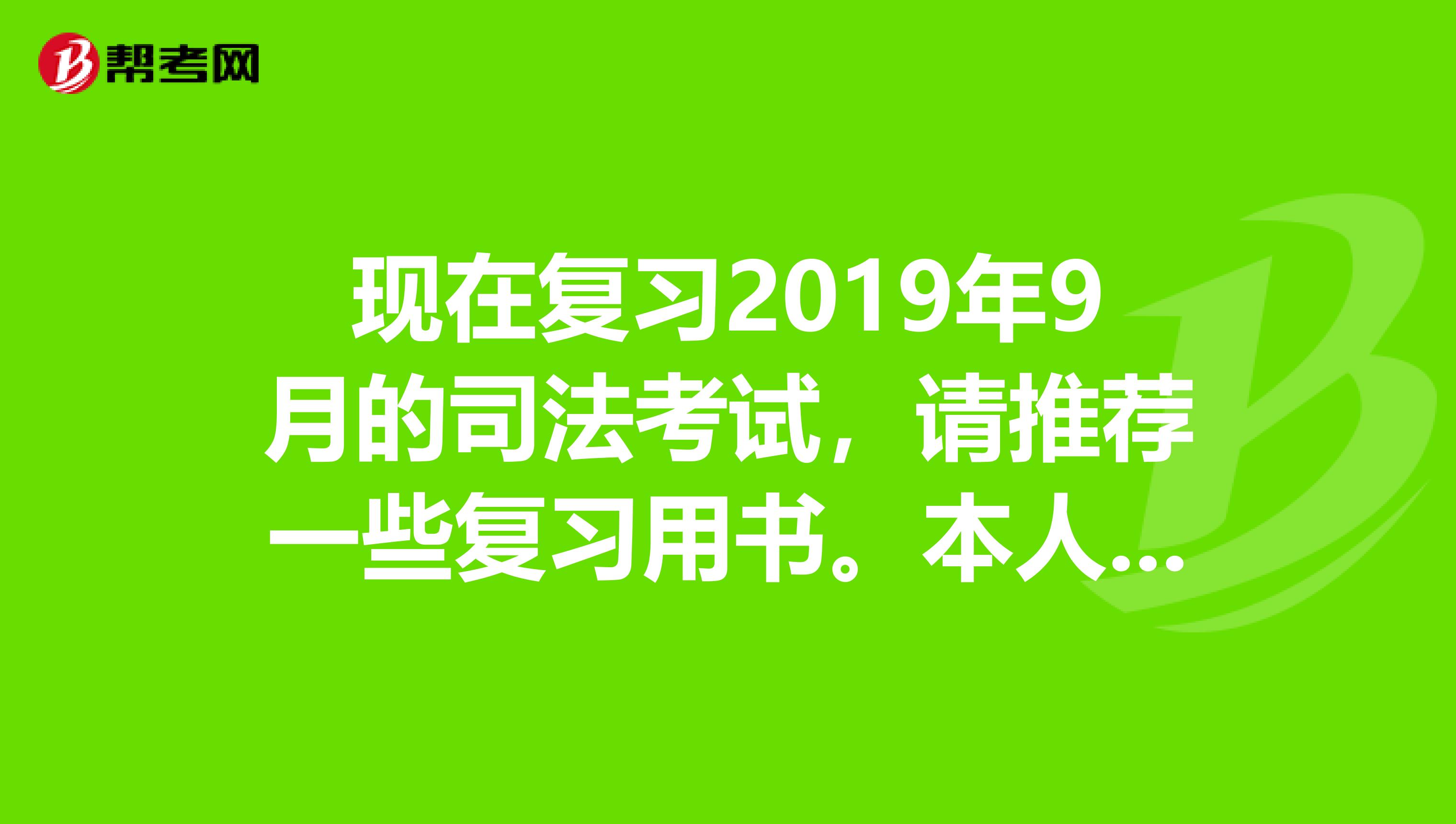 現(xiàn)在復(fù)習(xí)2019年9月的司法考試，請(qǐng)推薦一些復(fù)習(xí)用書(shū)。本人準(zhǔn)備自學(xué)參加考試。三大本就不用說(shuō)了。非常感謝