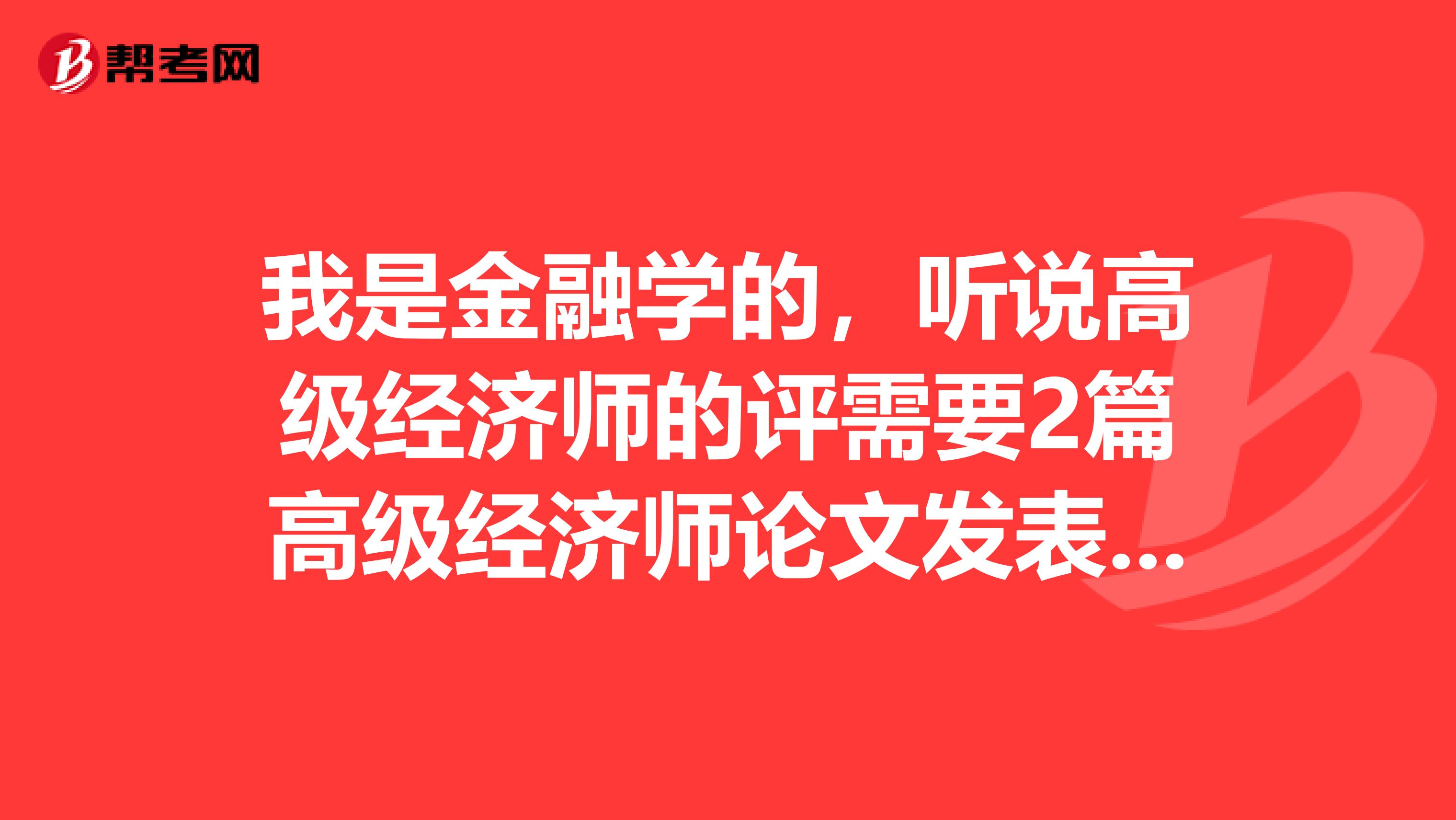 我是金融学的，听说高级经济师的评需要2篇高级经济师论文发表，请问大神们高级经济师评审论文的质量要求是统一的还是不同的呢？