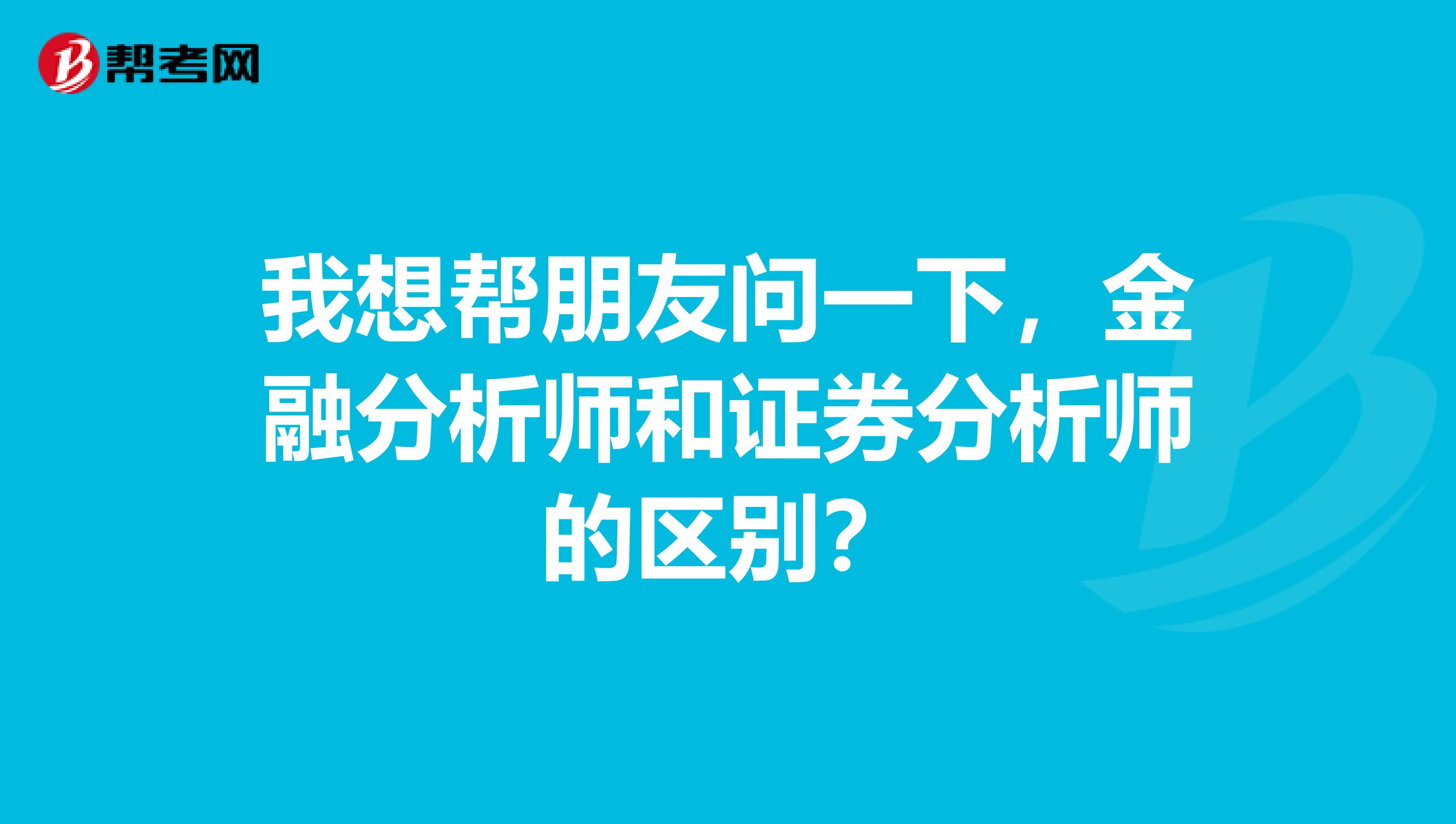 我想帮朋友问一下，金融分析师和证券分析师的区别？