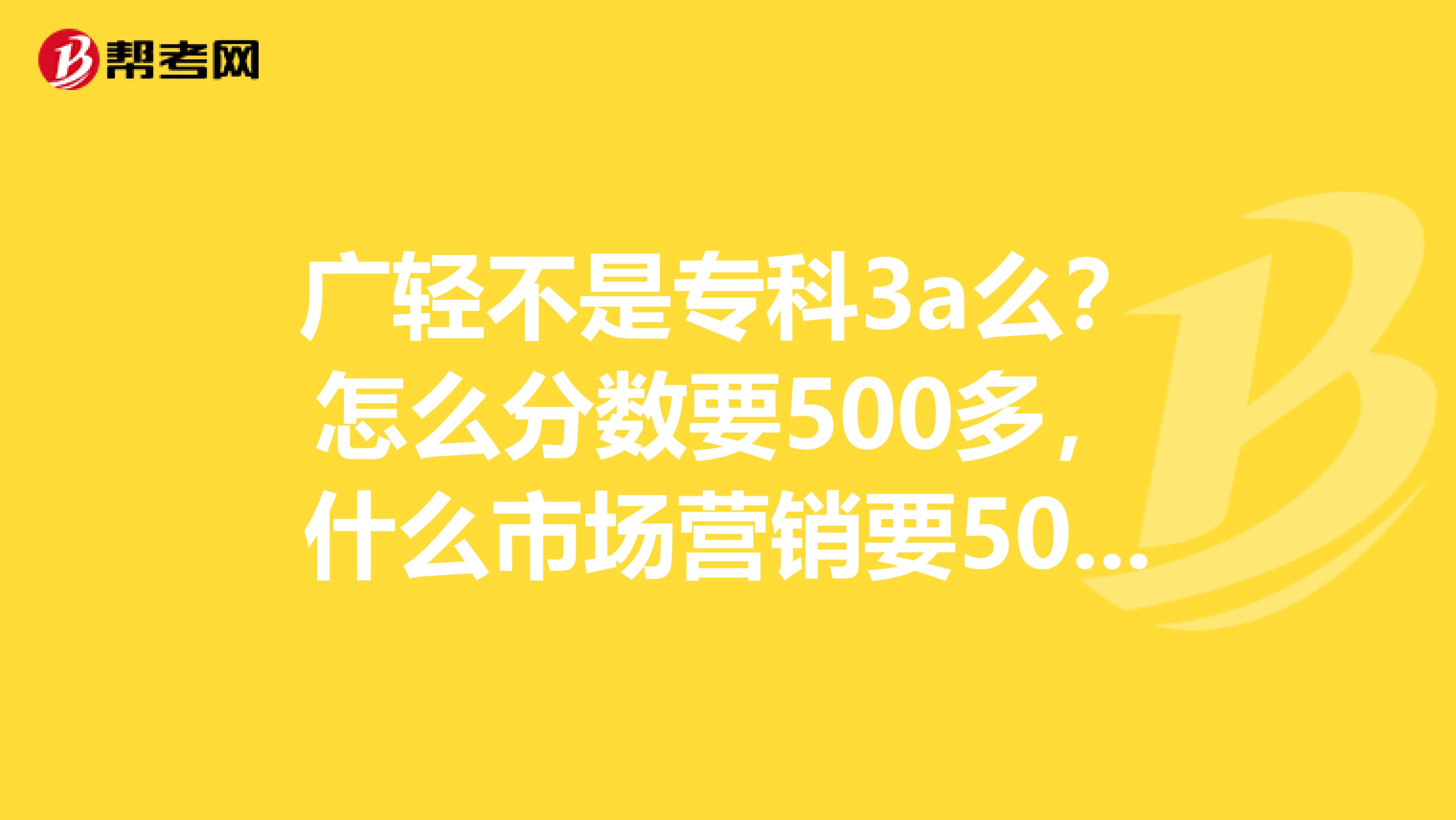 广轻不是专科3a么？怎么分数要500多，什么市场营销要500多？