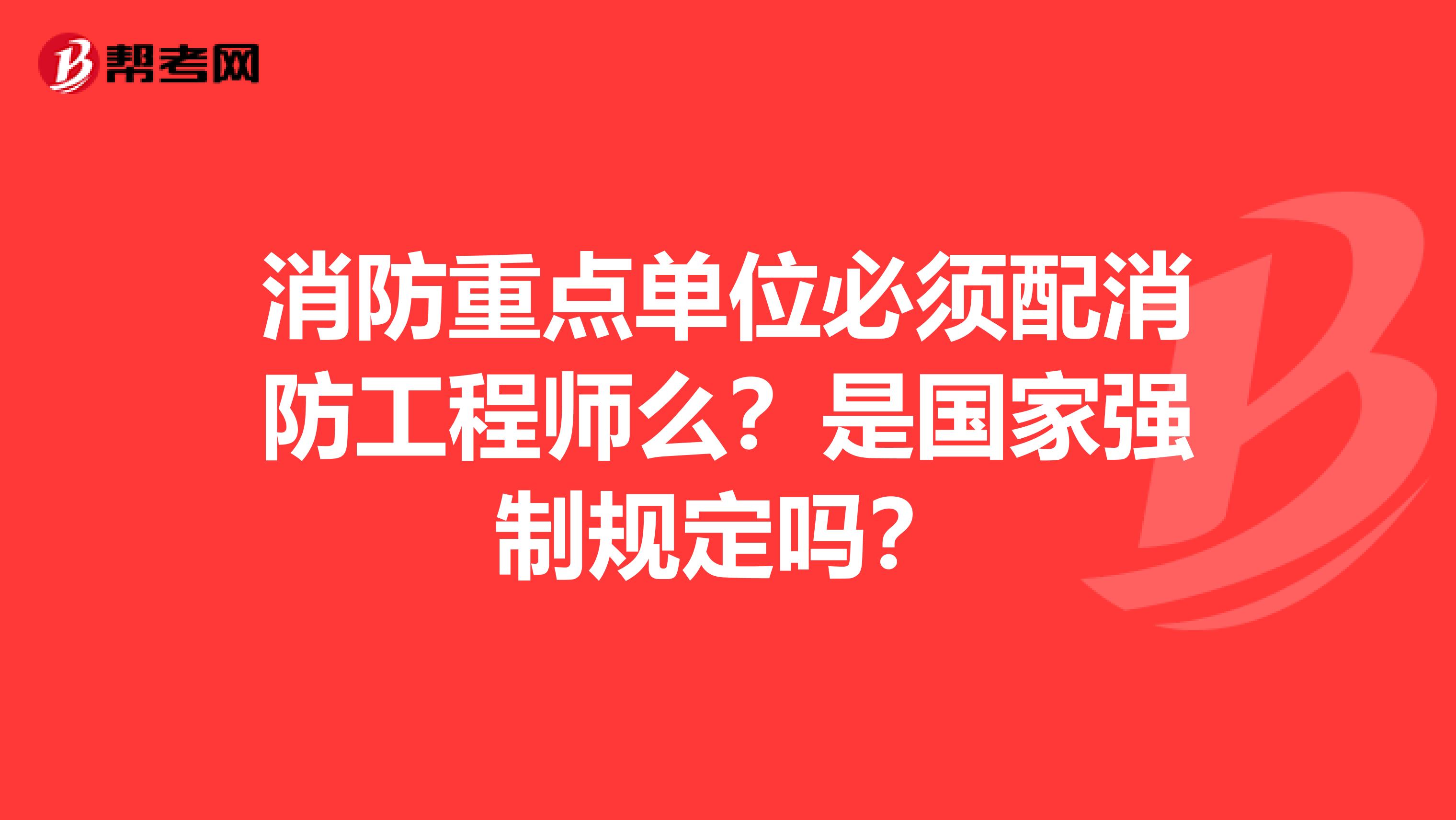消防重点单位必须配消防工程师么?是国家强制规定吗?
