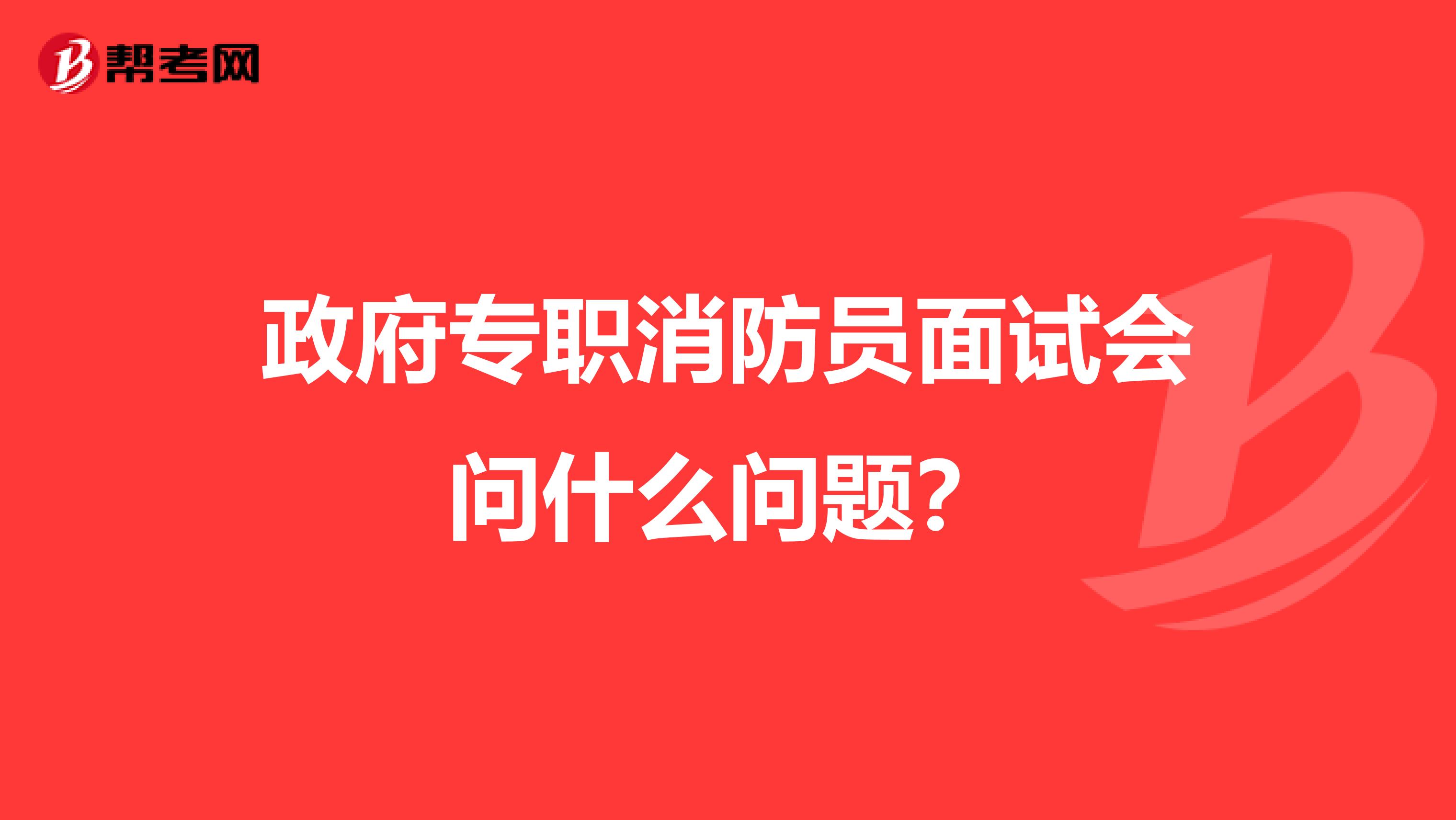 政府专职消防员面试会问什么问题？