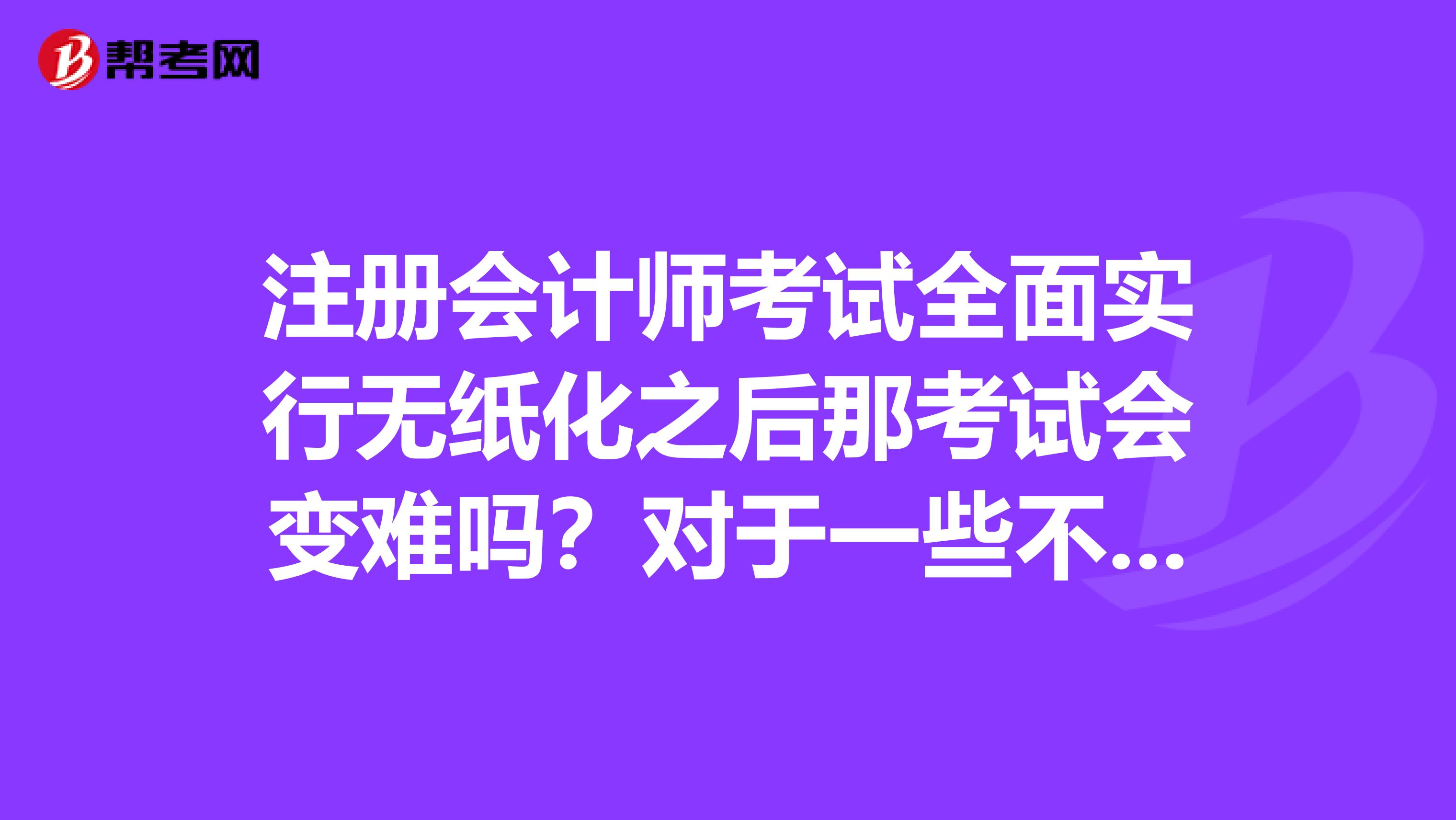 注册会计师考试全面实行无纸化之后那考试会变难吗？对于一些不太会用计算机的人来说