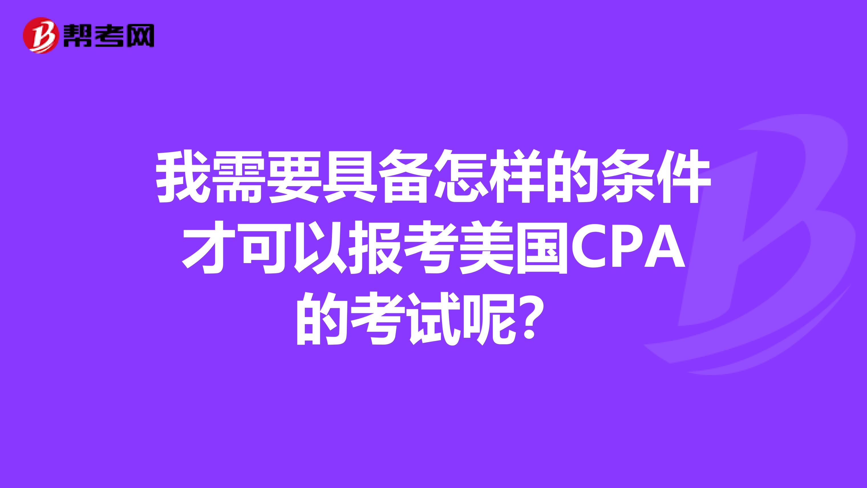 我需要具备怎样的条件才可以报考美国CPA的考试呢？