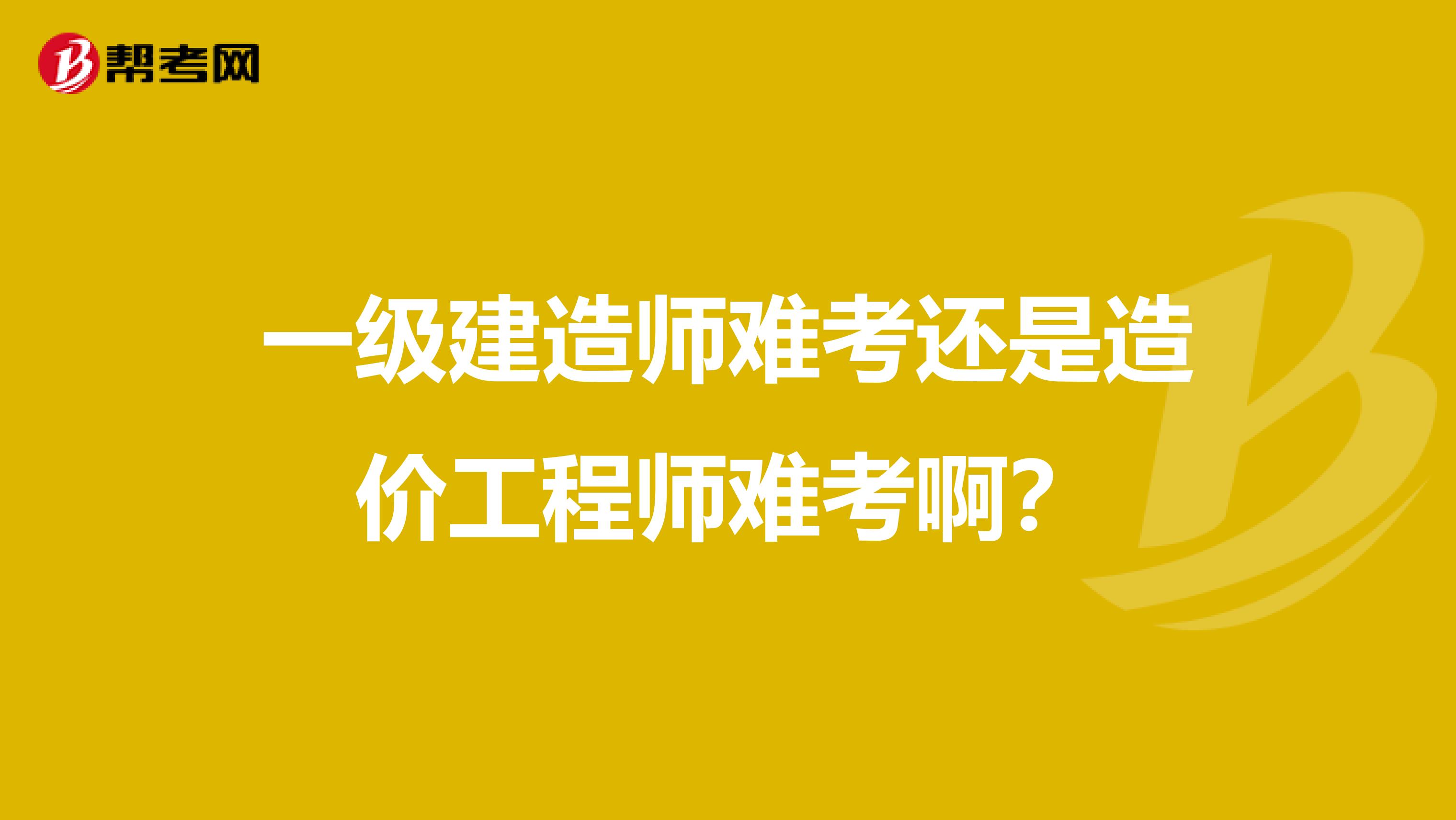 一级建造师难考还是造价工程师难考啊?