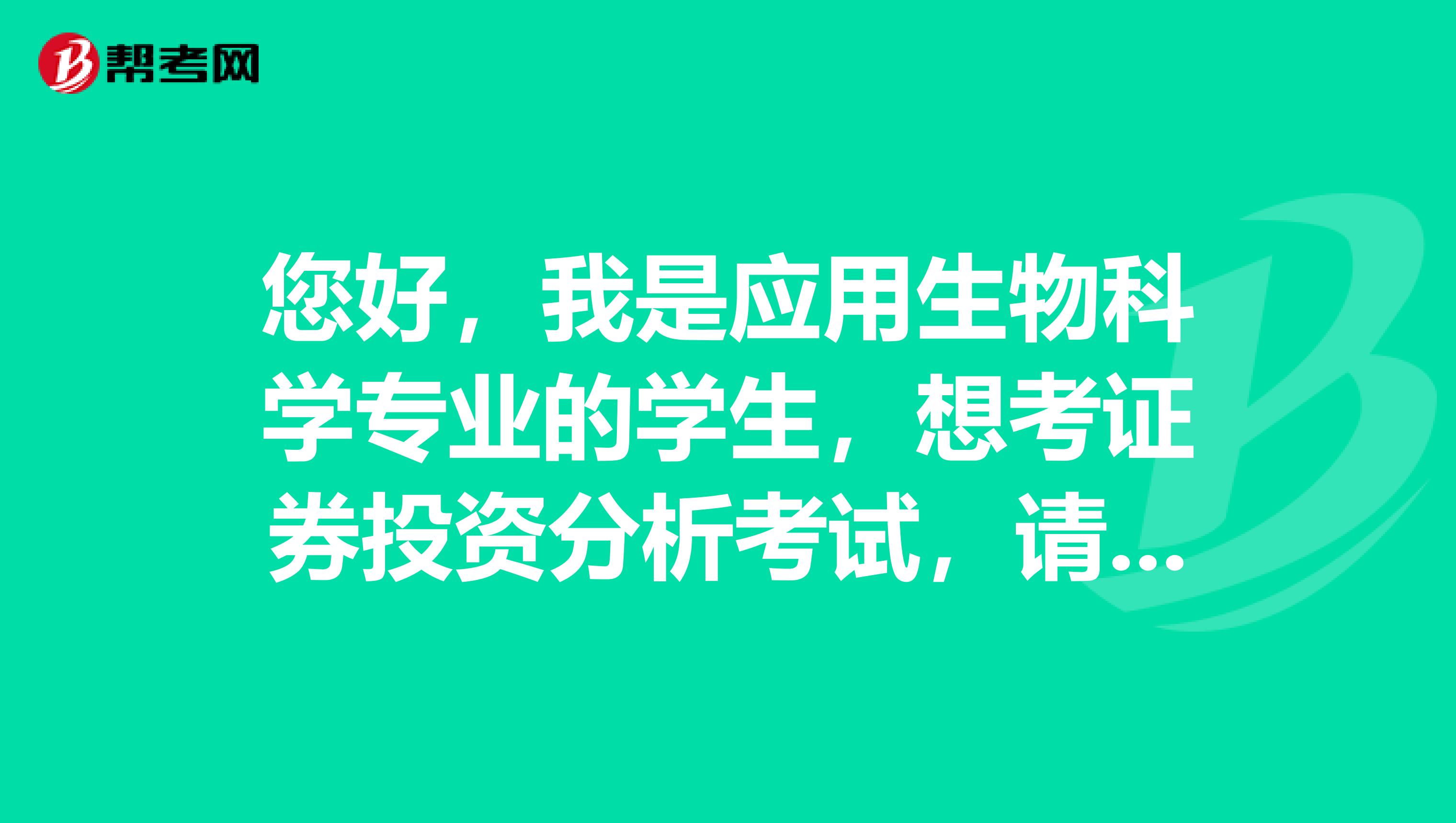 您好，我是应用生物科学专业的学生，想考证券投资分析考试，请问什么是证券投资分析考试？