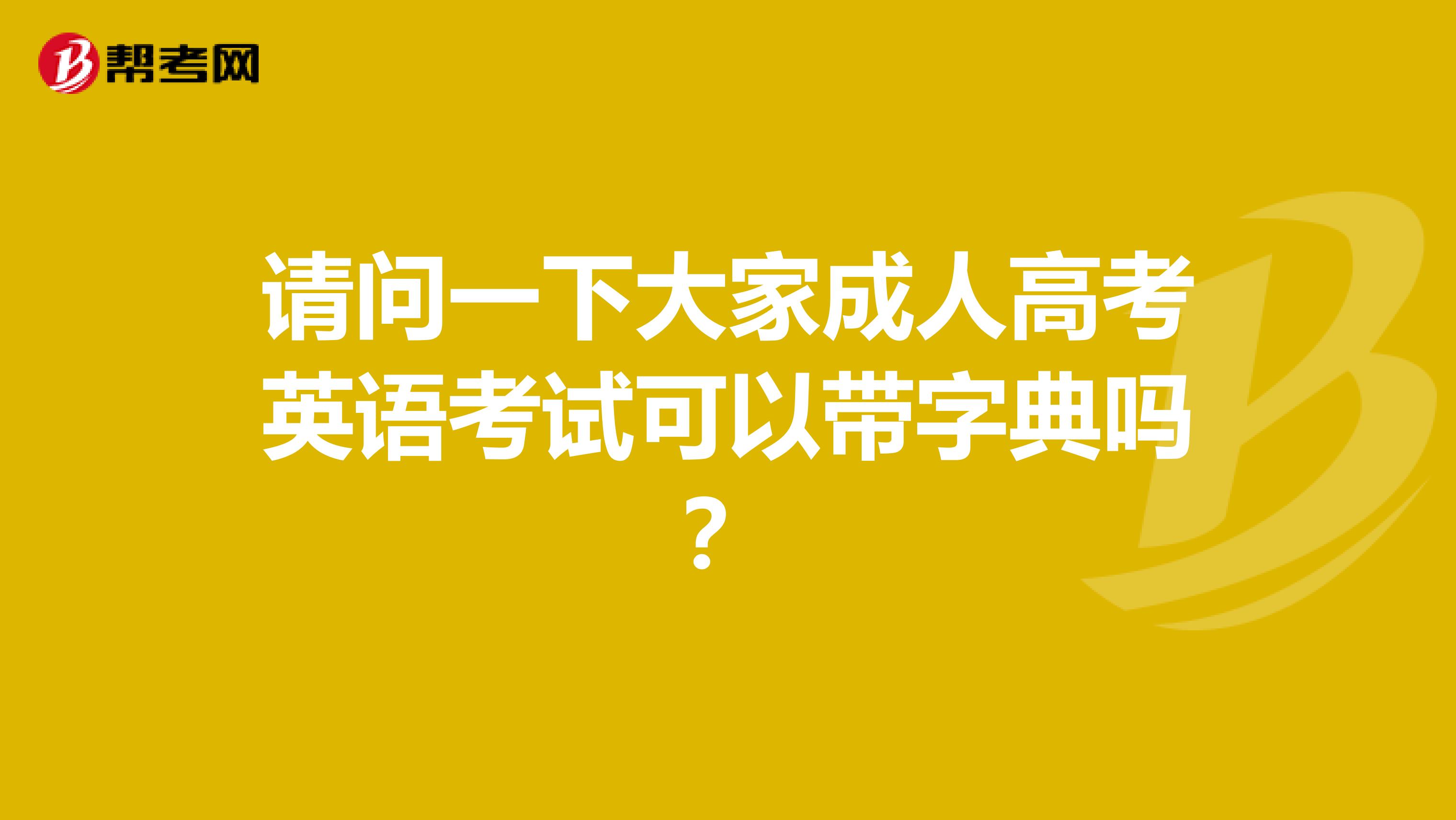 请问一下大家成人高考英语考试可以带字典吗?