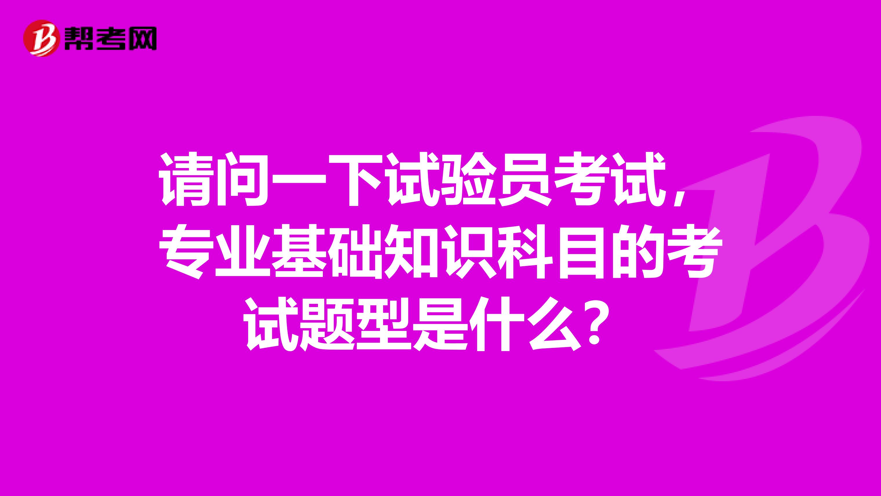请问一下试验员考试,专业基础知识科目的考试题型是什么?