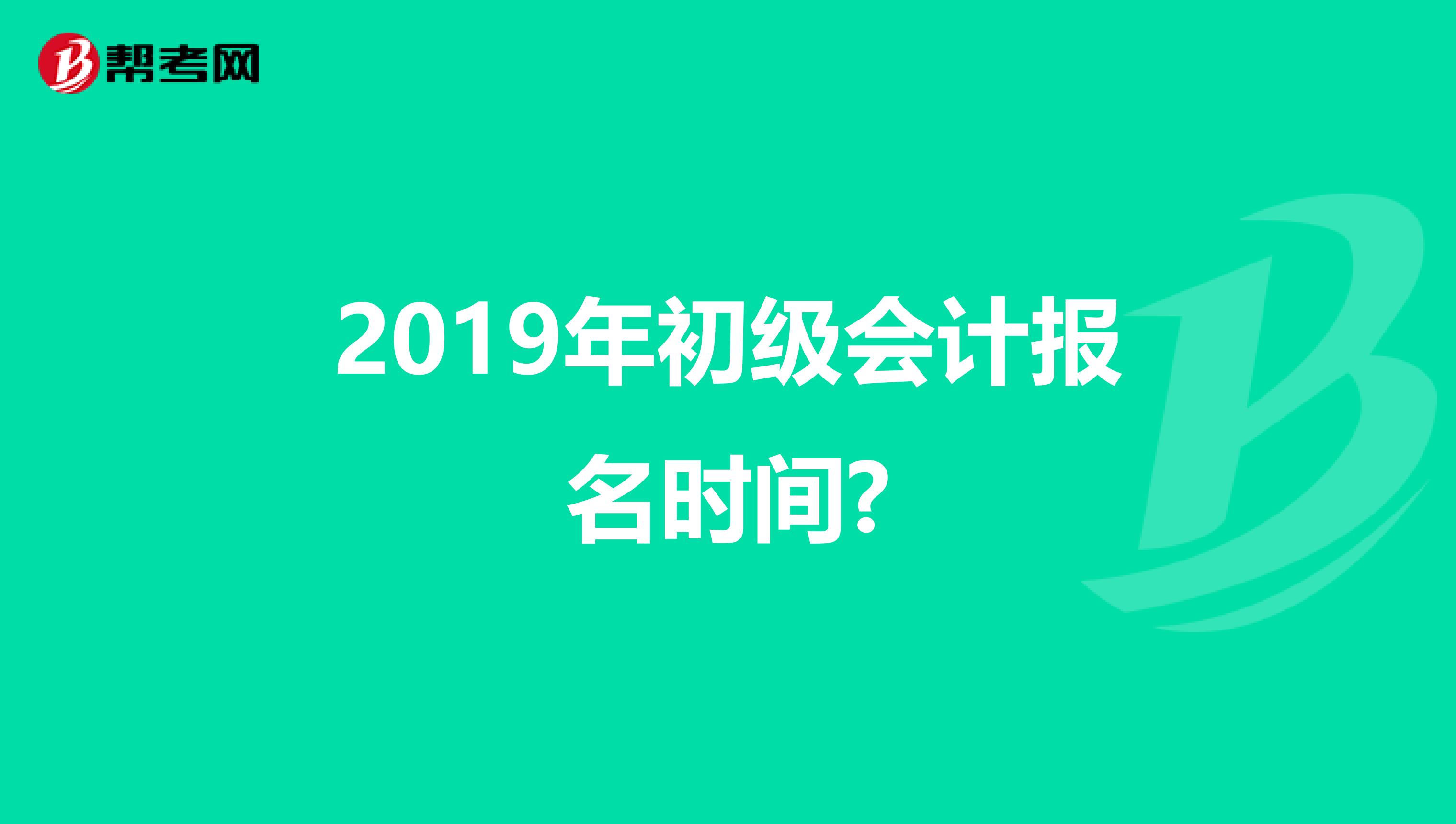 2019年初级会计报名时间?