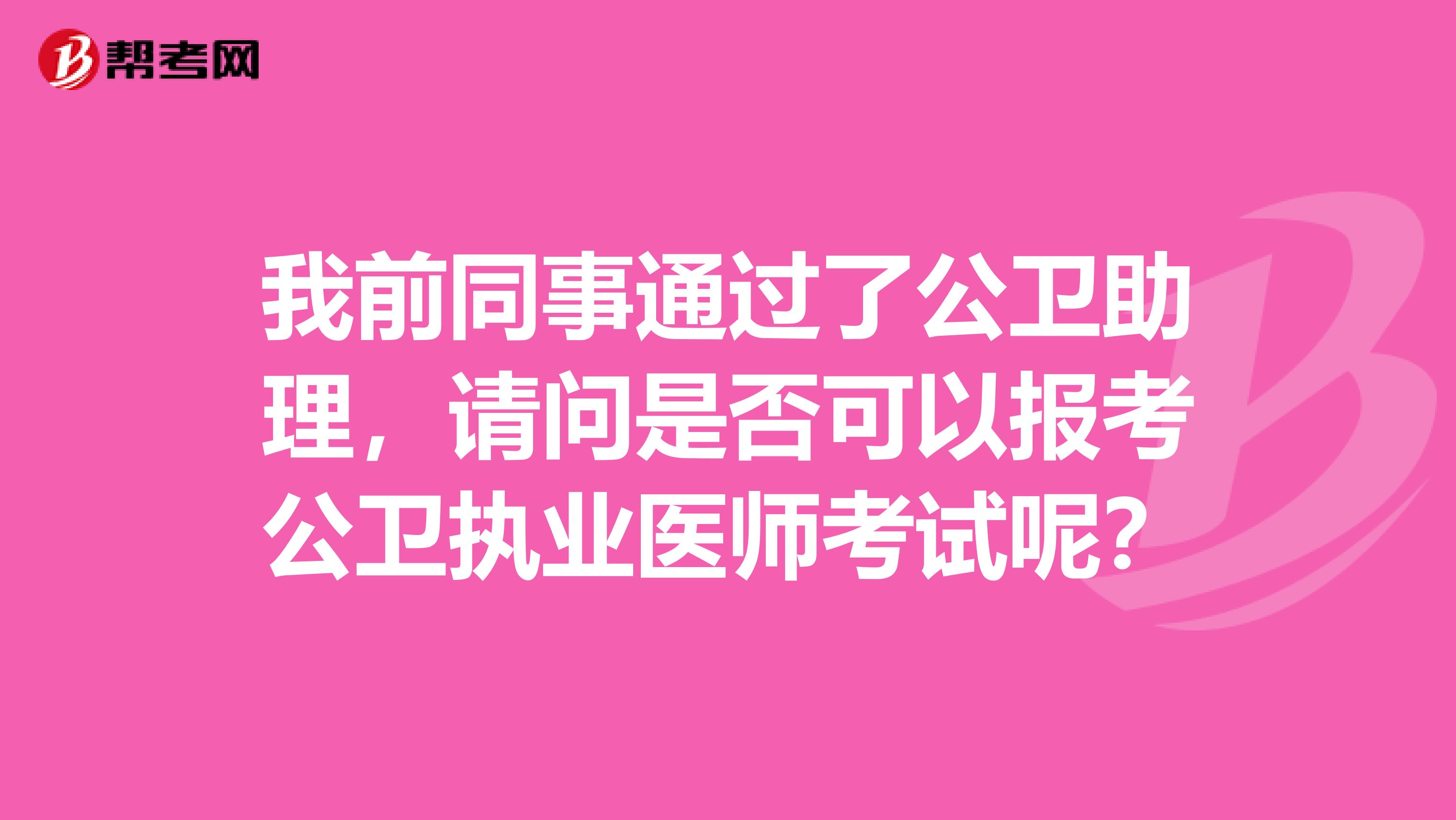 我前同事通过了公卫助理，请问是否可以报考公卫执业医师考试呢？