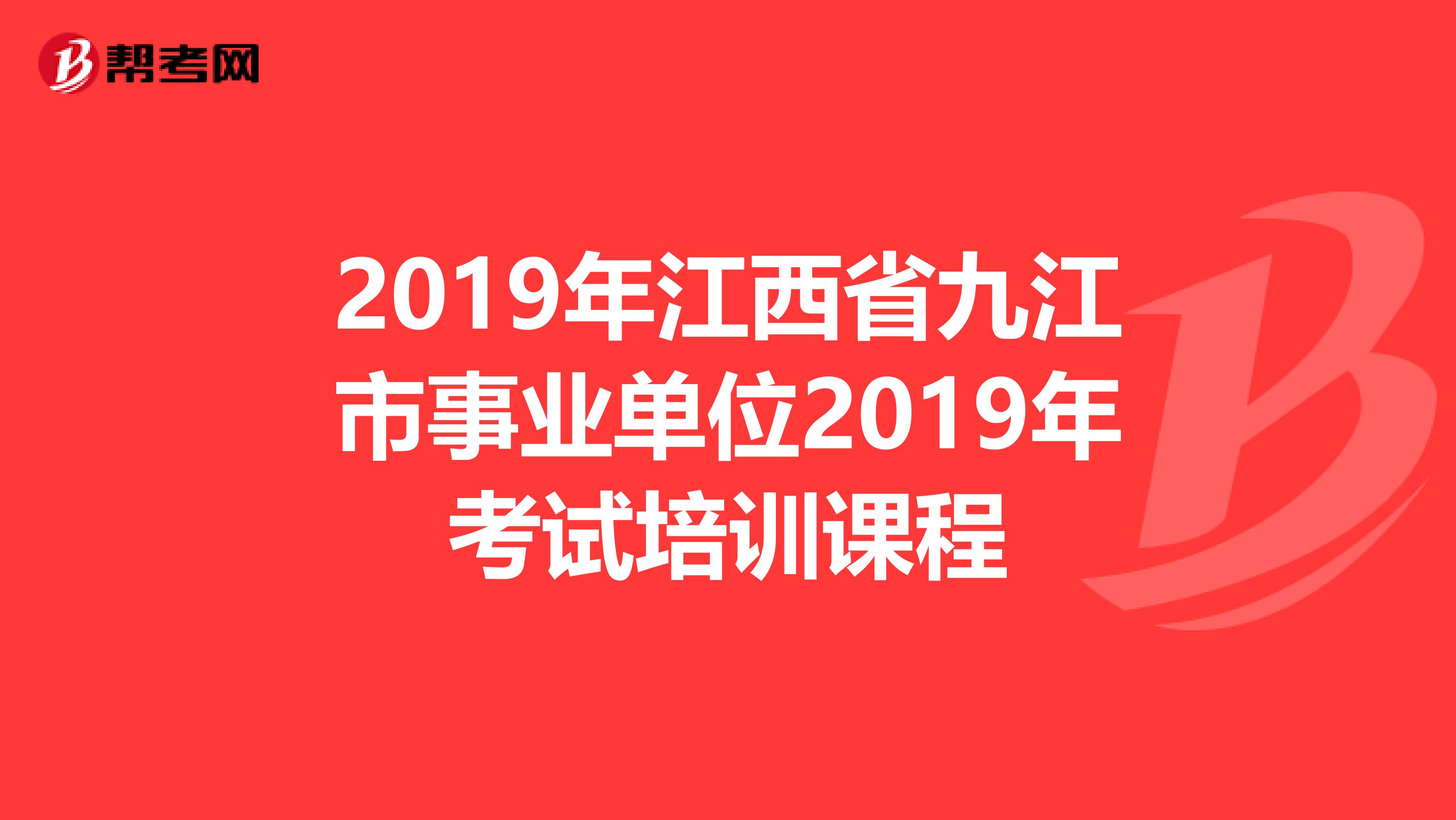 2019年江西省九江市事业单位2019年考试培训课程